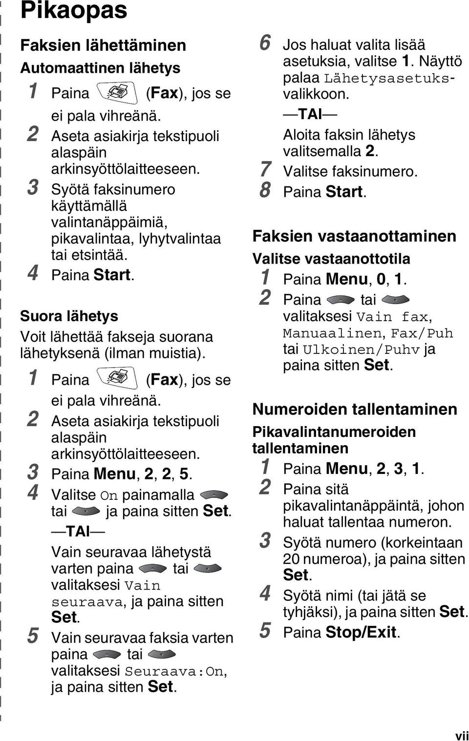 1 Paina (Fax), jos se ei pala vihreänä. 2 Aseta asiakirja tekstipuoli alaspäin arkinsyöttölaitteeseen. 3 Paina Menu, 2, 2, 5. 4 Valitse On painamalla tai ja paina sitten Set.