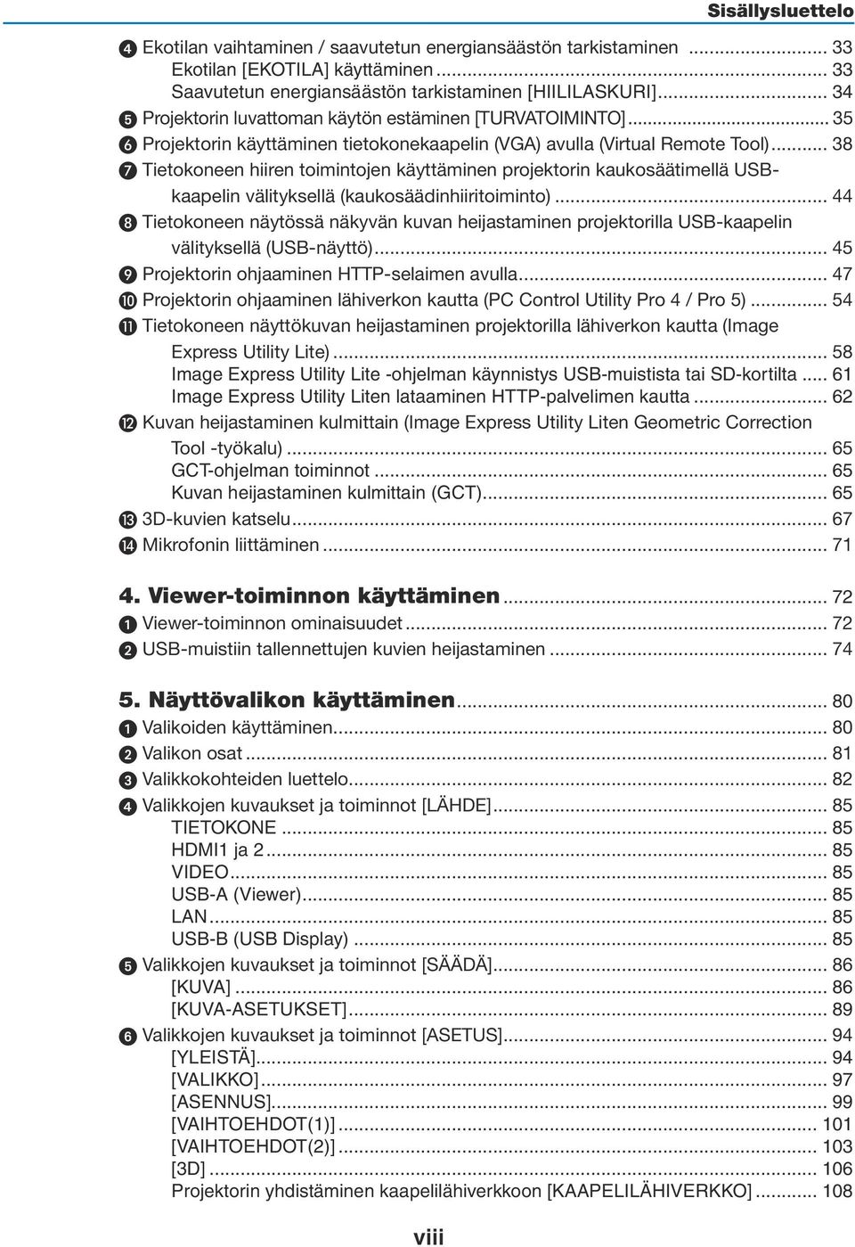 .. 38 Tietokoneen hiiren toimintojen käyttäminen projektorin kaukosäätimellä USBkaapelin välityksellä (kaukosäädinhiiritoiminto).