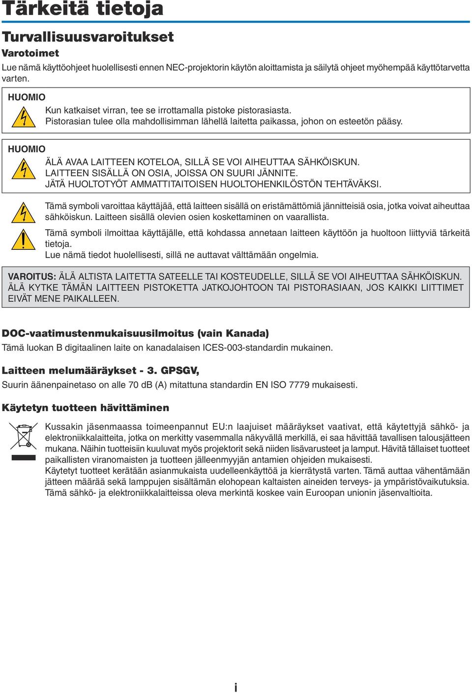 HUOMIO ÄLÄ AVAA LAITTEEN KOTELOA, SILLÄ SE VOI AIHEUTTAA SÄHKÖISKUN. LAITTEEN SISÄLLÄ ON OSIA, JOISSA ON SUURI JÄNNITE. JÄTÄ HUOLTOTYÖT AMMATTITAITOISEN HUOLTOHENKILÖSTÖN TEHTÄVÄKSI.