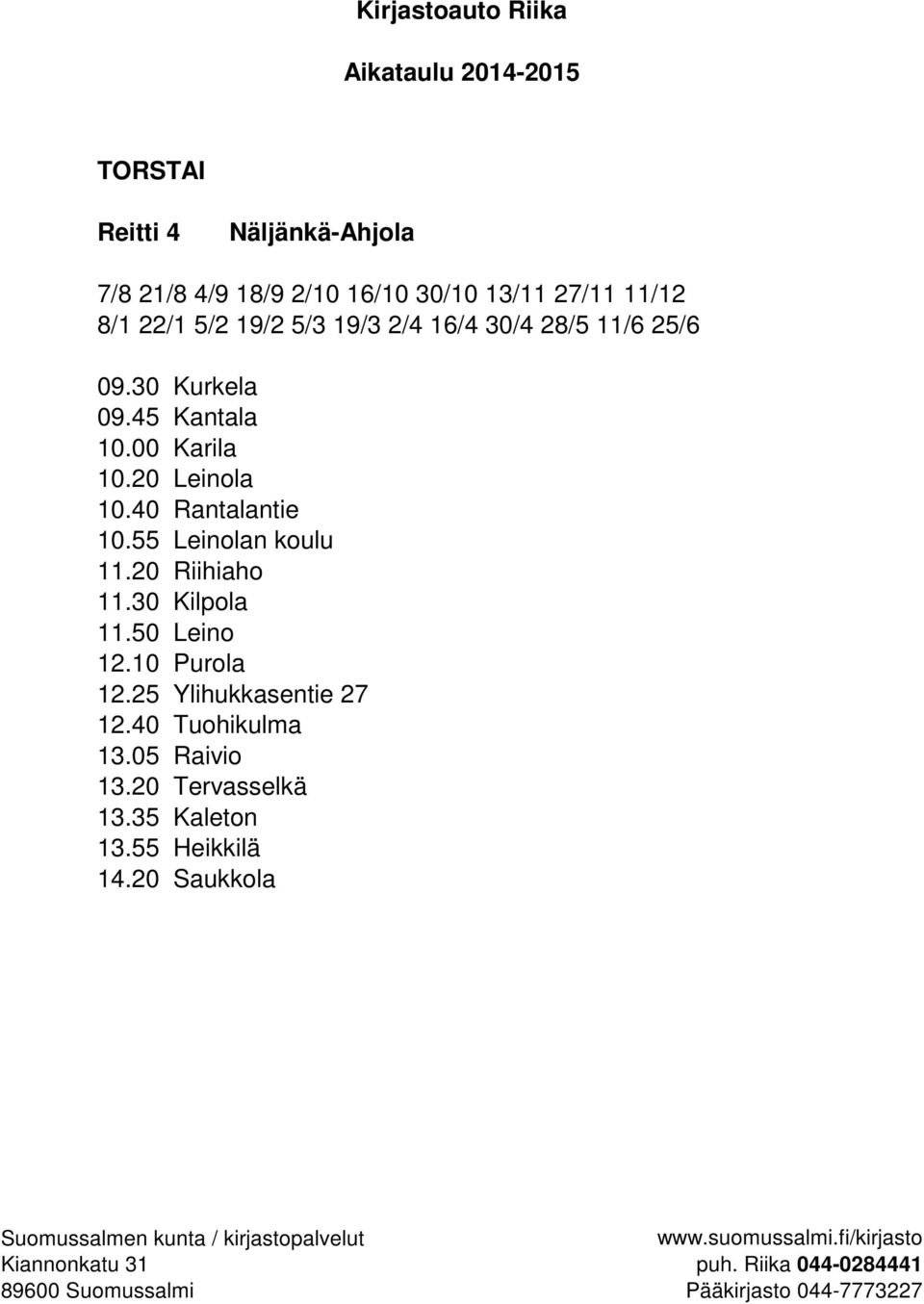 40 Rantalantie 10.55 Leinolan koulu 11.20 Riihiaho 11.30 Kilpola 11.50 Leino 12.10 Purola 12.