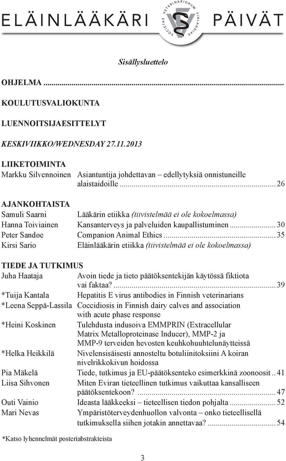 ..26 AJANKOHTAISTA Samuli Saarni Lääkärin etiikka (tiivistelmää ei ole kokoelmassa) Hanna Toiviainen Kansanterveys ja palveluiden kaupallistuminen...30 Peter Sandøe Companion Animal Ethics.