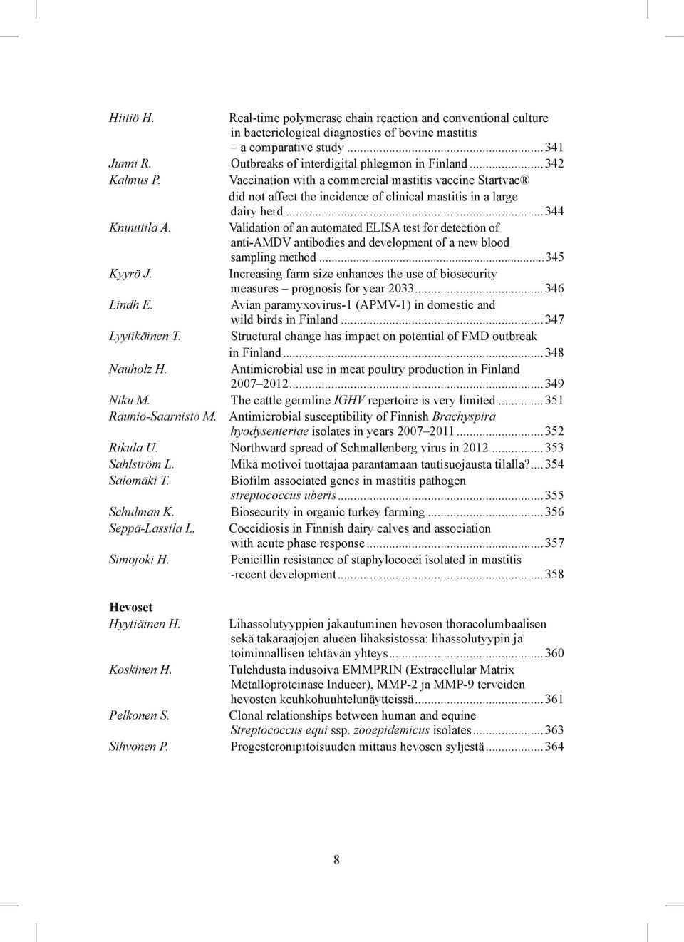 ..344 Knuuttila A. Validation of an automated ELISA test for detection of anti-amdv antibodies and development of a new blood sampling method...345 Kyyrö J.