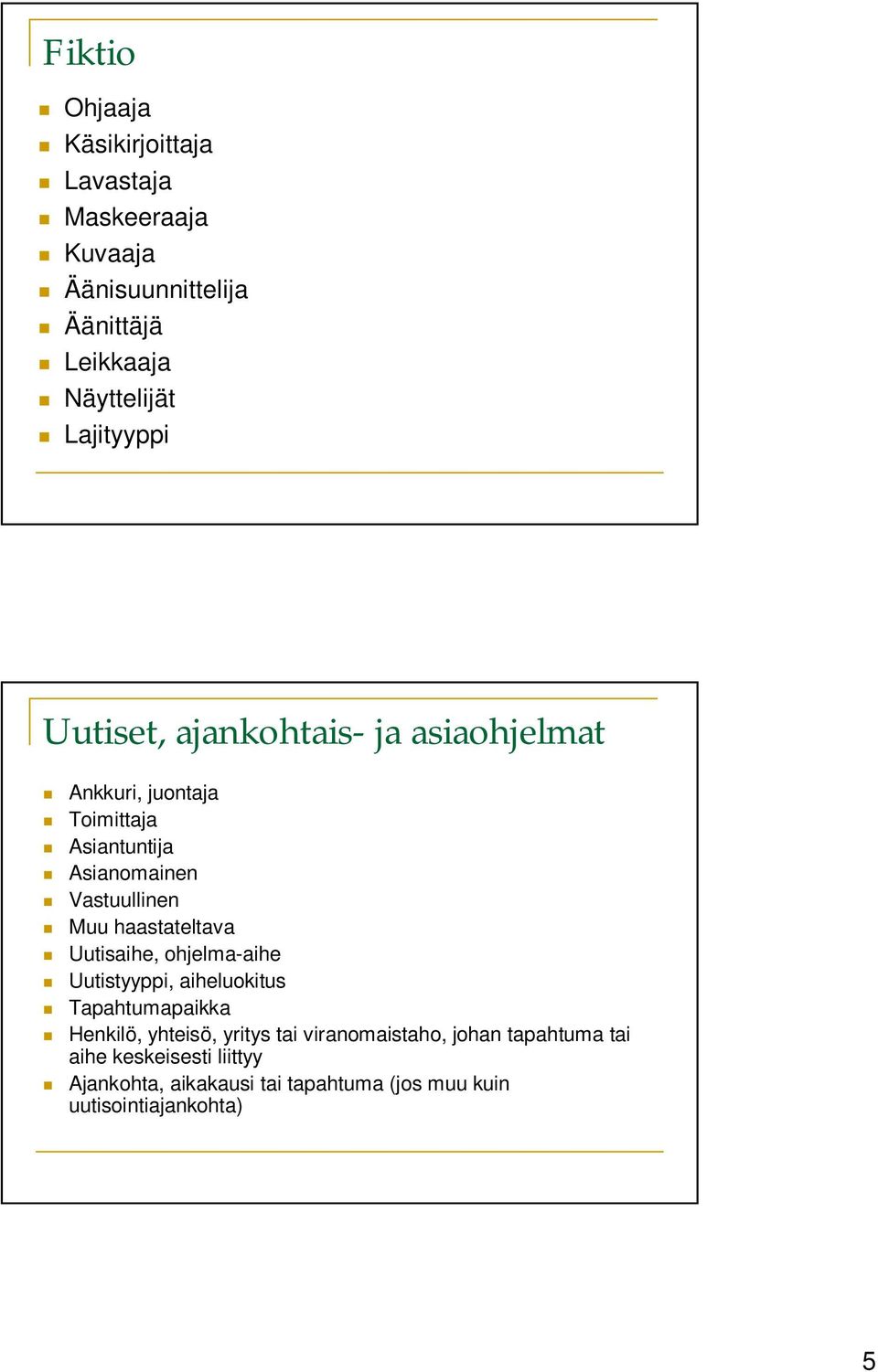 Muu haastateltava Uutisaihe, ohjelma-aihe Uutistyyppi, aiheluokitus Tapahtumapaikka Henkilö, yhteisö, yritys tai