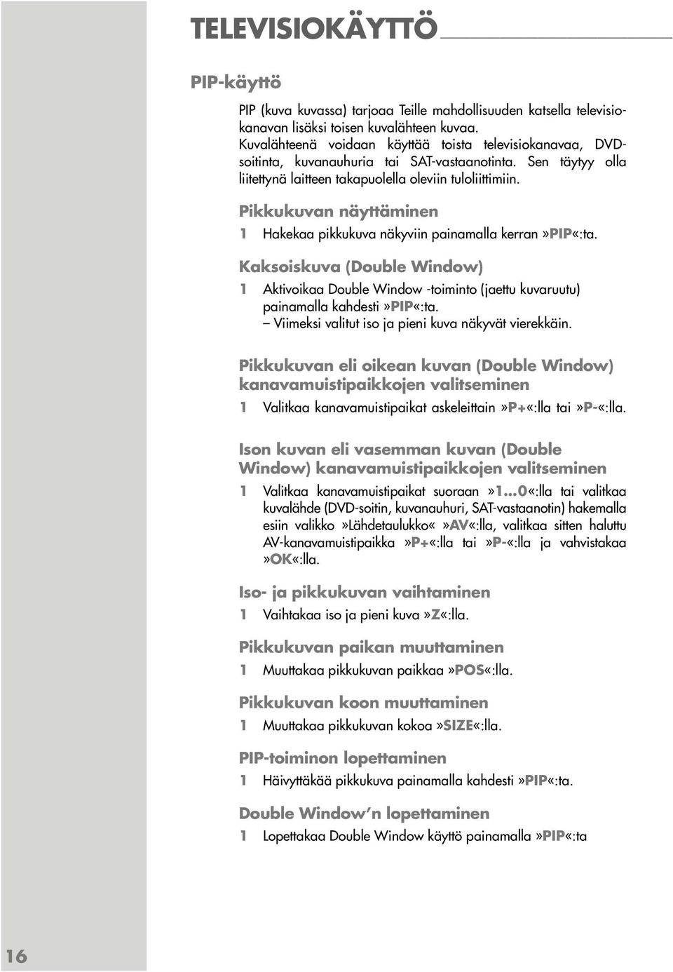 Pikkukuvan näyttäminen 1 Hakekaa pikkukuva näkyviin painamalla kerran»pip«:ta. Kaksoiskuva (Double Window) 1 Aktivoikaa Double Window -toiminto (jaettu kuvaruutu) painamalla kahdesti»pip«:ta.