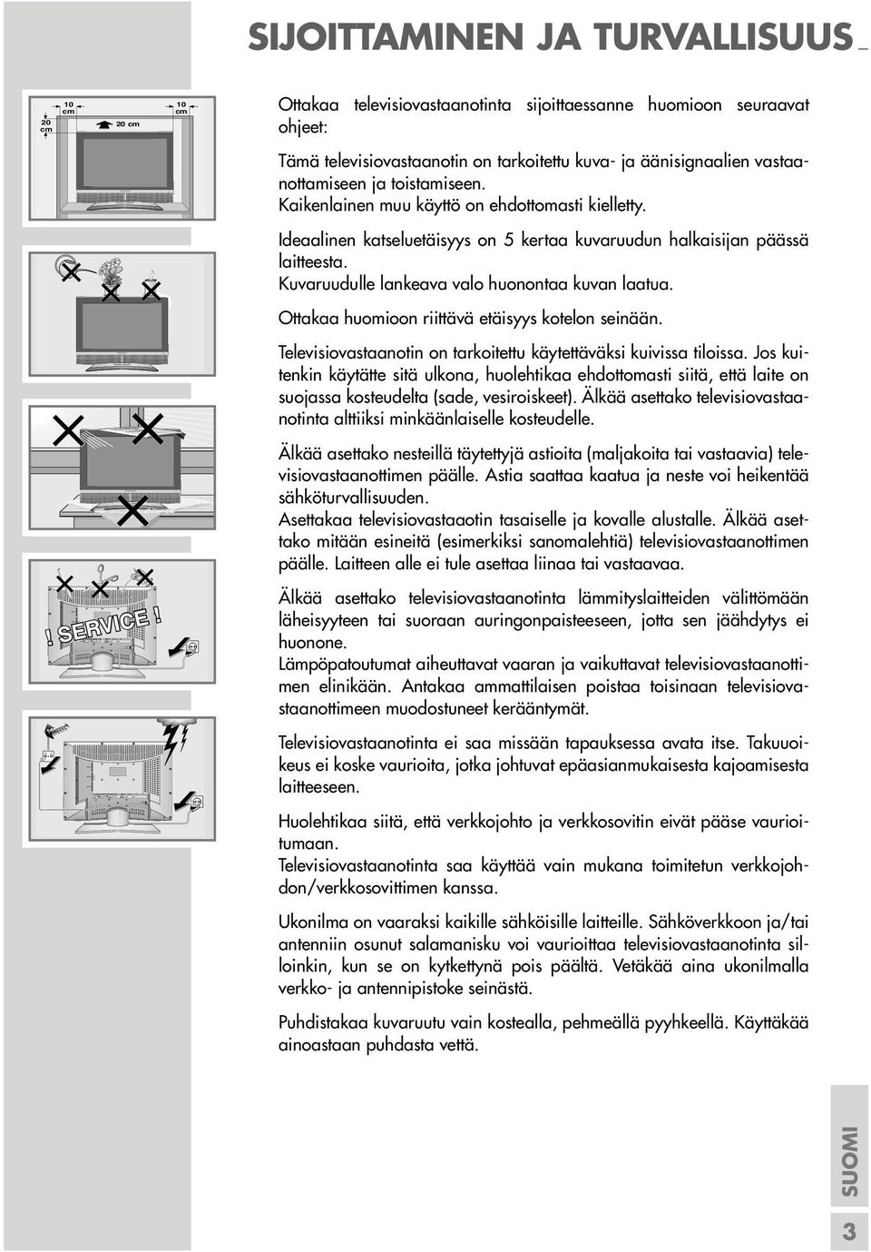 toistamiseen. Kaikenlainen muu käyttö on ehdottomasti kielletty. Ideaalinen katseluetäisyys on 5 kertaa kuvaruudun halkaisijan päässä laitteesta. Kuvaruudulle lankeava valo huonontaa kuvan laatua.