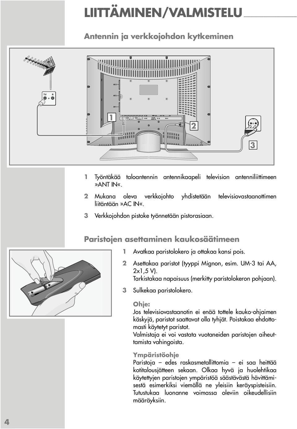 Paristojen asettaminen kaukosäätimeen 1 Avatkaa paristolokero ja ottakaa kansi pois. 2 Asettakaa paristot (tyyppi Mignon, esim. UM-3 tai AA, 2x1,5 V).