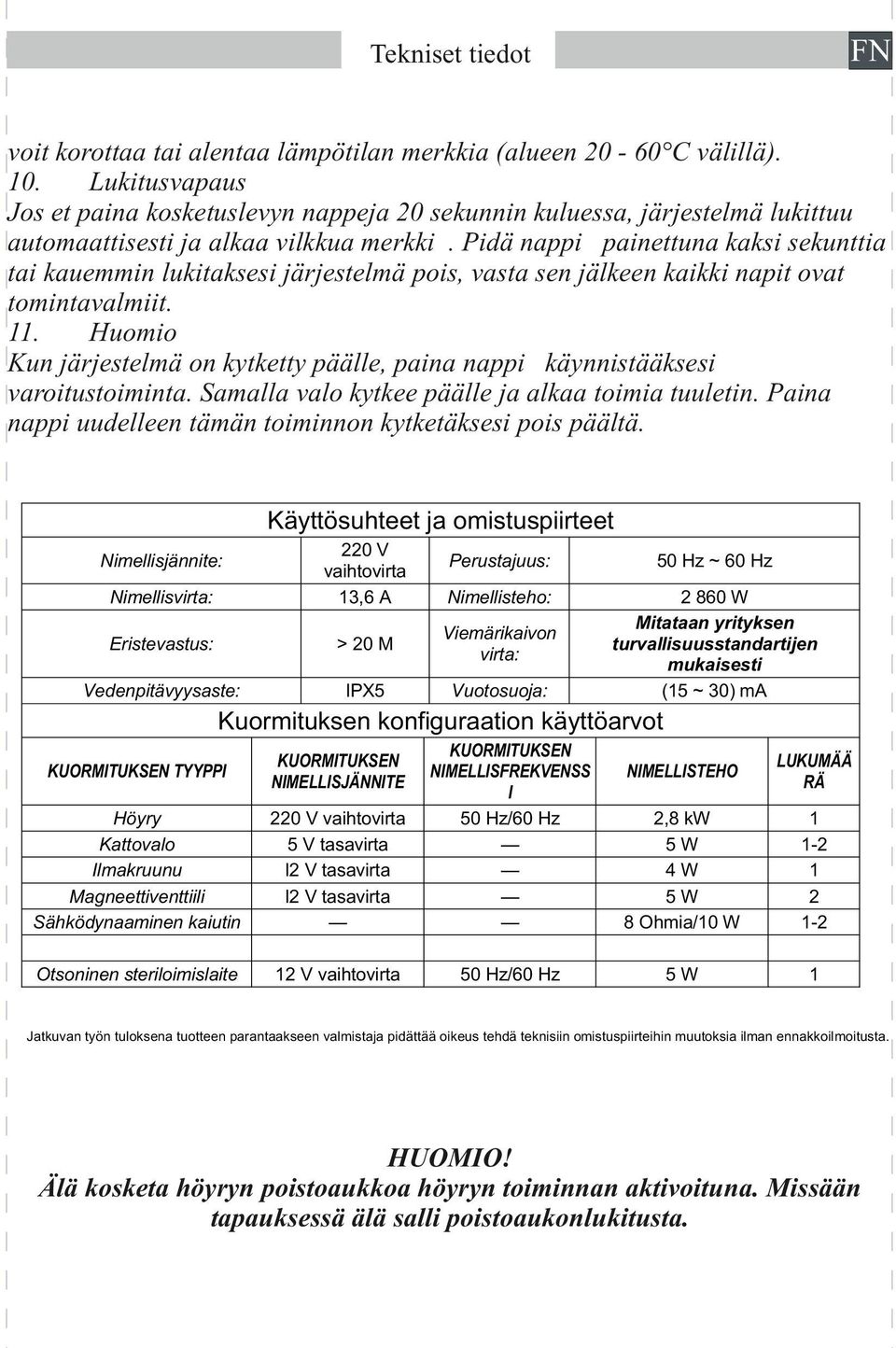 Pidä nappi painettuna kaksi sekunttia tai kauemmin lukitaksesi järjestelmä pois, vasta sen jälkeen kaikki napit ovat tomintavalmiit. 11.