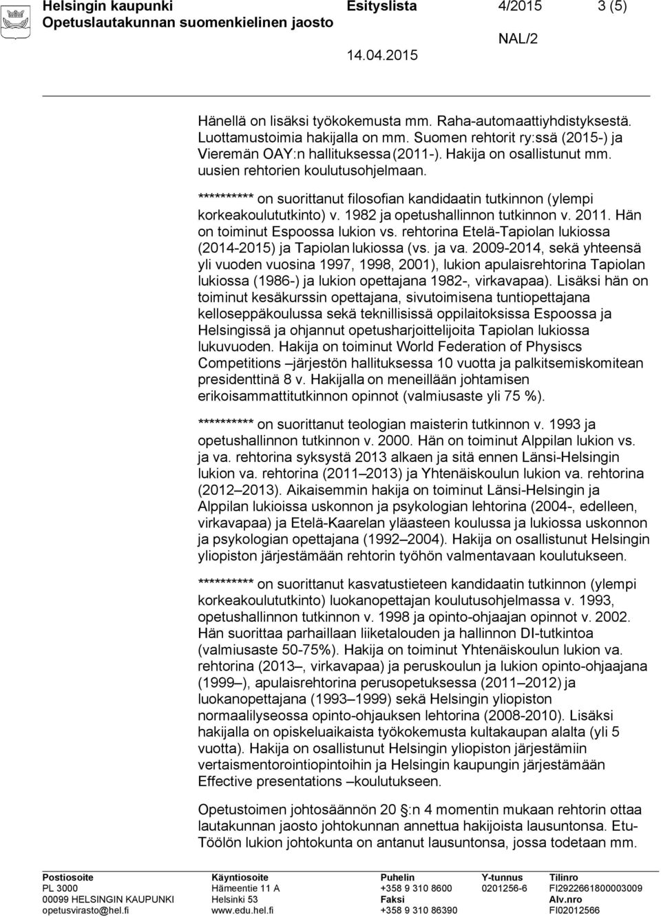 ********** on suorittanut filosofian kandidaatin tutkinnon (ylempi korkeakoulututkinto) v. 1982 ja opetushallinnon tutkinnon v. 2011. Hän on toiminut Espoossa lukion vs.