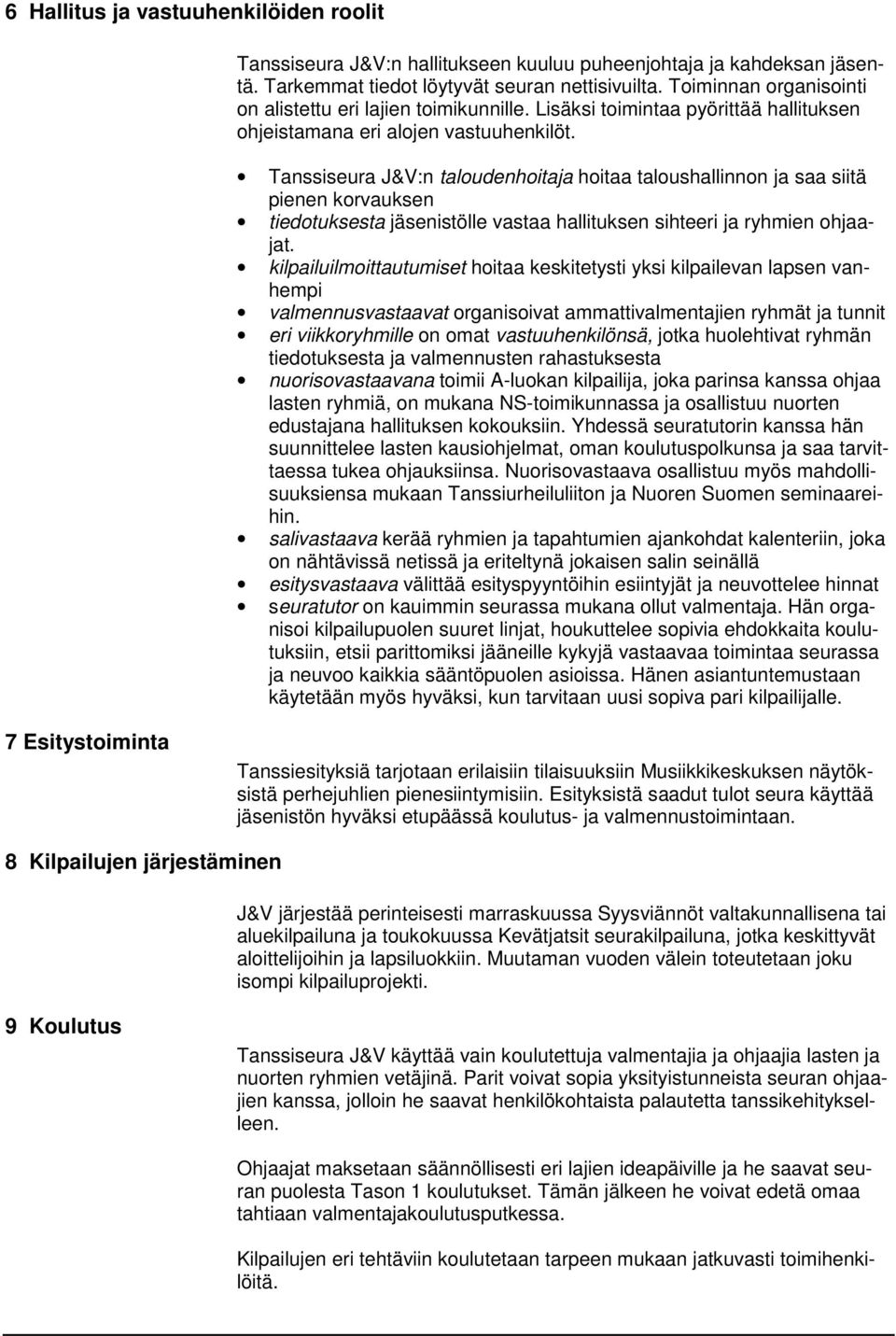 Tanssiseura J&V:n taloudenhoitaja hoitaa taloushallinnon ja saa siitä pienen korvauksen tiedotuksesta jäsenistölle vastaa hallituksen sihteeri ja ryhmien ohjaajat.