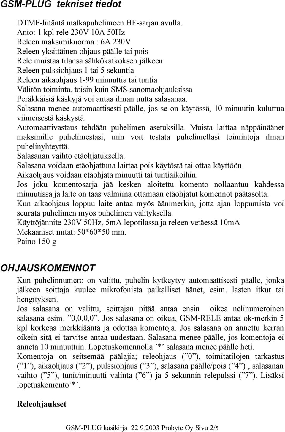 aikaohjaus 1-99 minuuttia tai tuntia Välitön toiminta, toisin kuin SMS-sanomaohjauksissa Peräkkäisiä käskyjä voi antaa ilman uutta salasanaa.