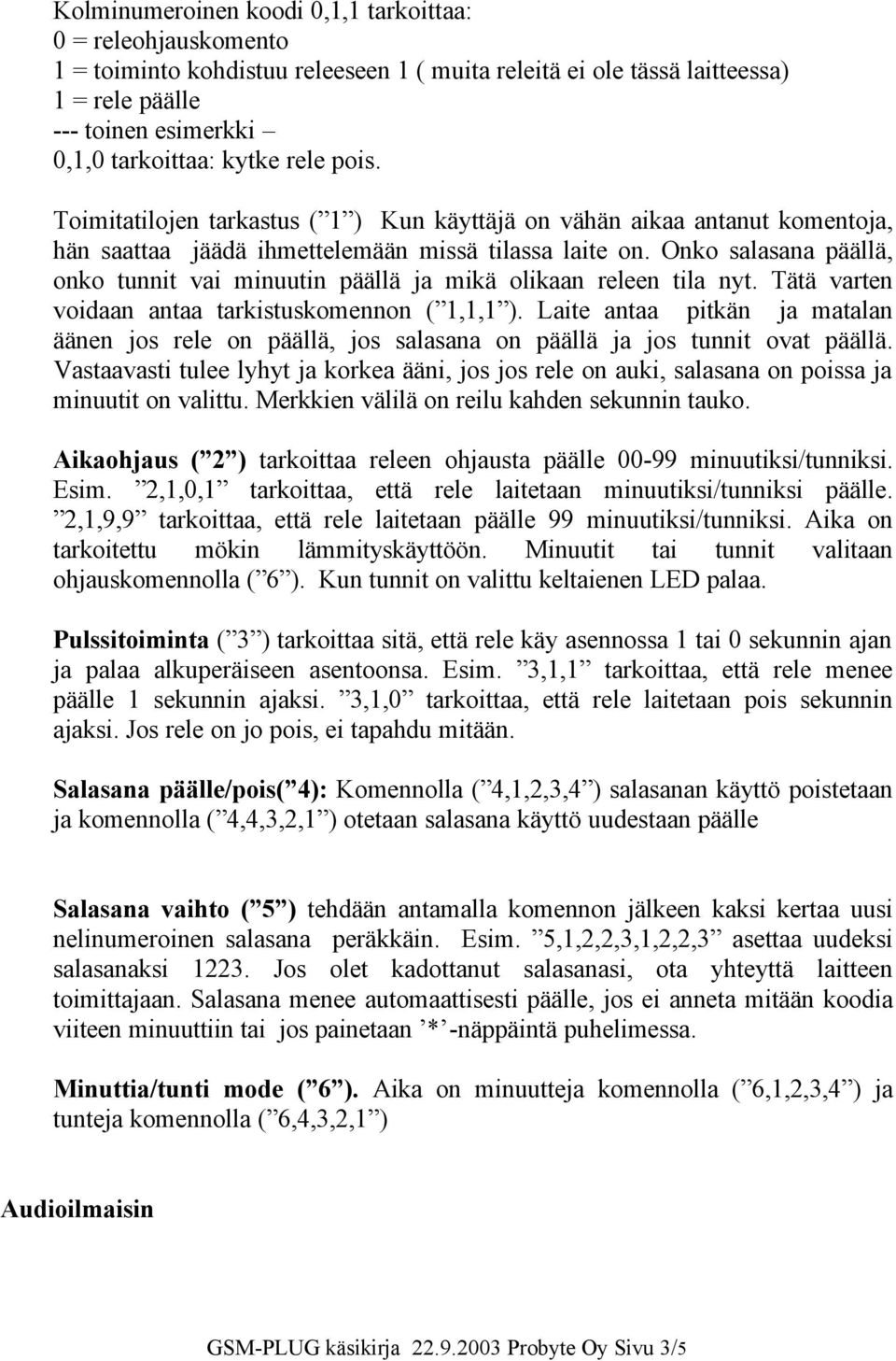 Onko salasana päällä, onko tunnit vai minuutin päällä ja mikä olikaan releen tila nyt. Tätä varten voidaan antaa tarkistuskomennon ( 1,1,1 ).