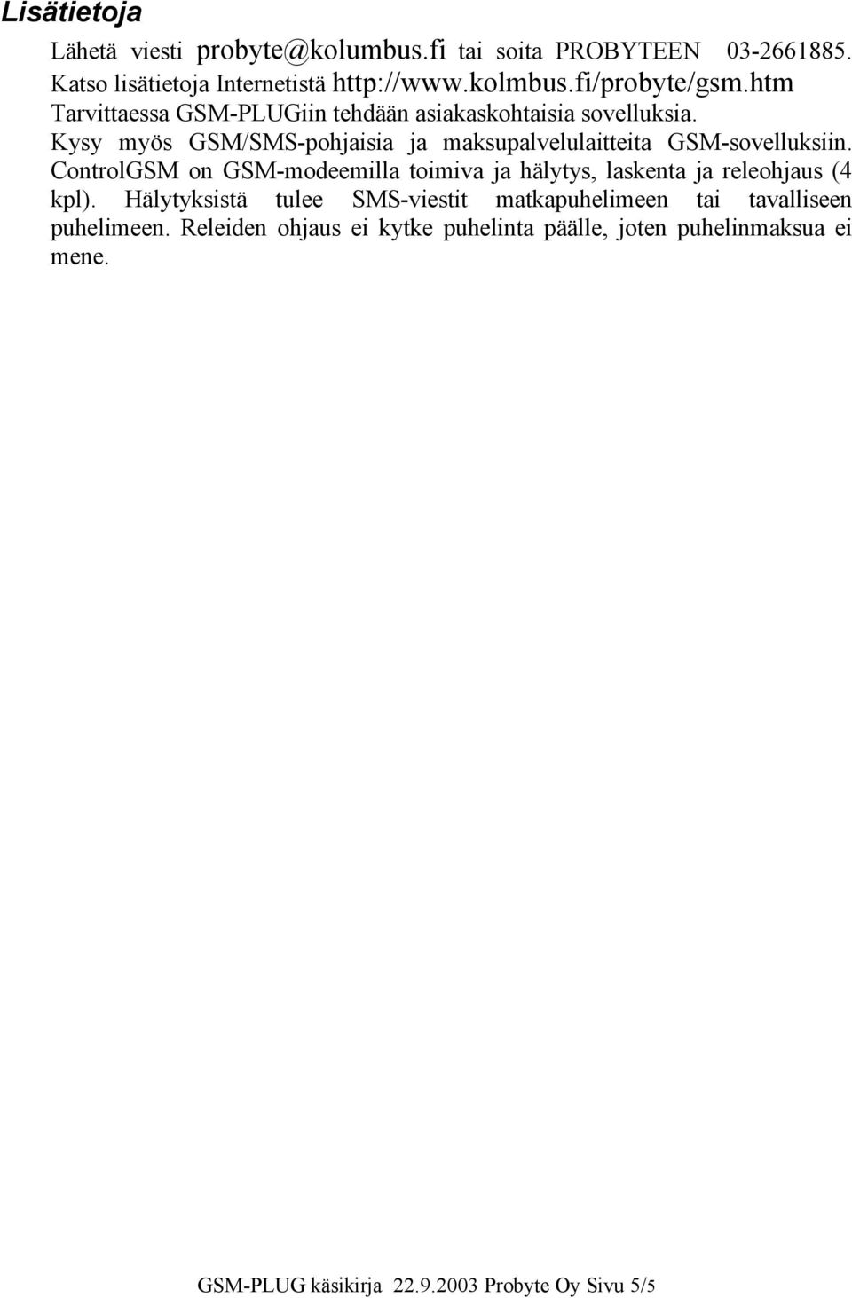 Kysy myös GSM/SMS-pohjaisia ja maksupalvelulaitteita GSM-sovelluksiin.