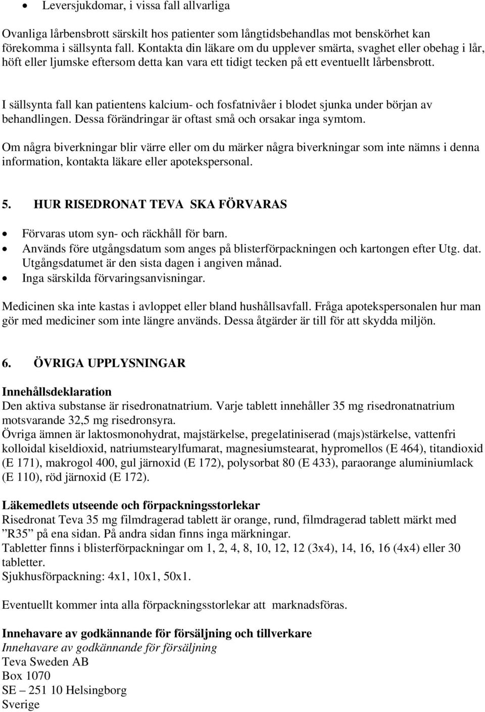 I sällsynta fall kan patientens kalcium- och fosfatnivåer i blodet sjunka under början av behandlingen. Dessa förändringar är oftast små och orsakar inga symtom.