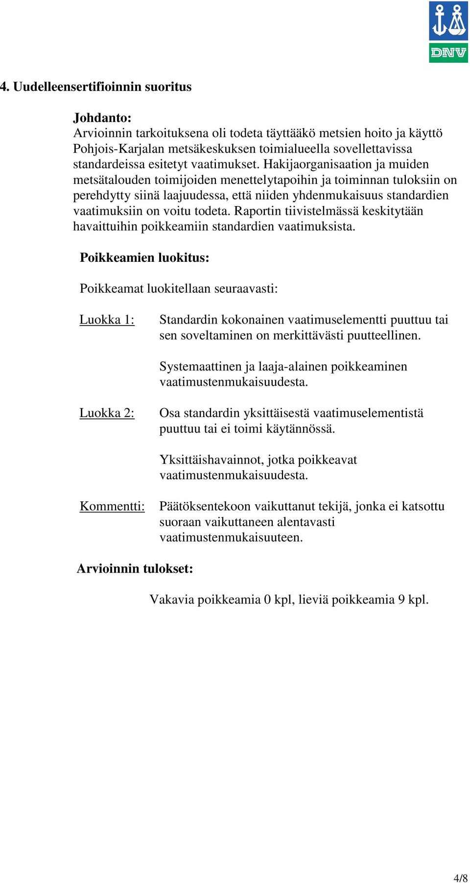 Hakijaorganisaation ja muiden metsätalouden toimijoiden menettelytapoihin ja toiminnan tuloksiin on perehdytty siinä laajuudessa, että niiden yhdenmukaisuus standardien vaatimuksiin on voitu todeta.