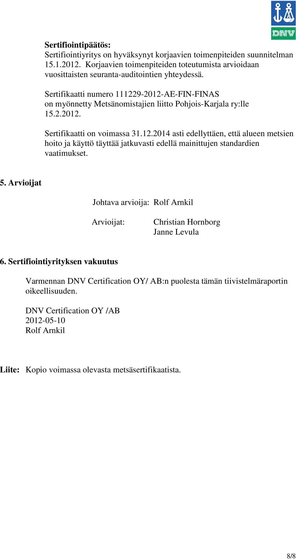 Sertifikaatti numero 111229-2012-AE-FIN-FINAS on myönnetty Metsänomistajien liitto Pohjois-Karjala ry:lle 15.2.2012. Sertifikaatti on voimassa 31.12.2014 asti edellyttäen, että alueen metsien hoito ja käyttö täyttää jatkuvasti edellä mainittujen standardien vaatimukset.