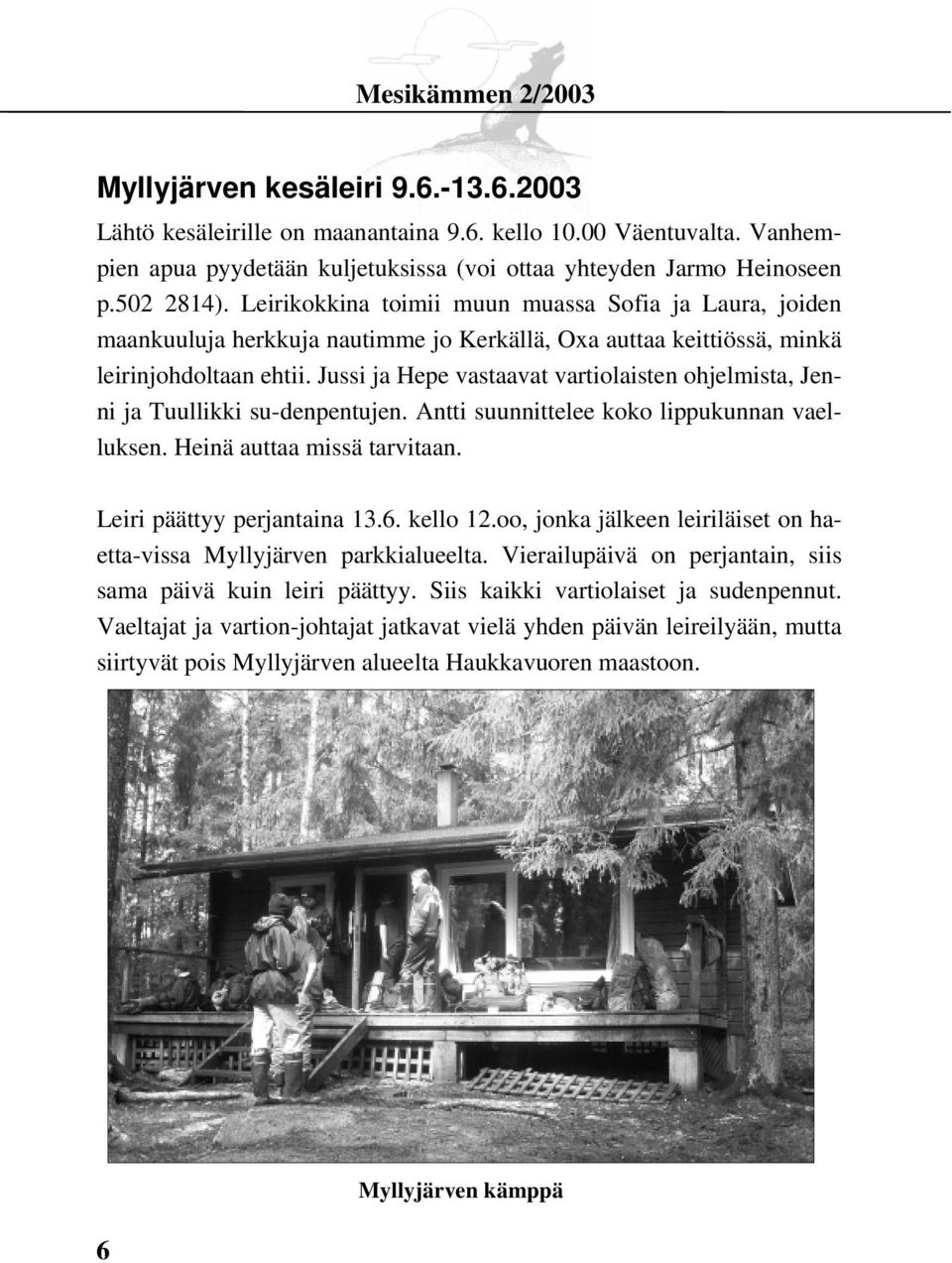 Jussi ja Hepe vastaavat vartiolaisten ohjelmista, Jenni ja Tuullikki su-denpentujen. Antti suunnittelee koko lippukunnan vaelluksen. Heinä auttaa missä tarvitaan. Leiri päättyy perjantaina 13.6.