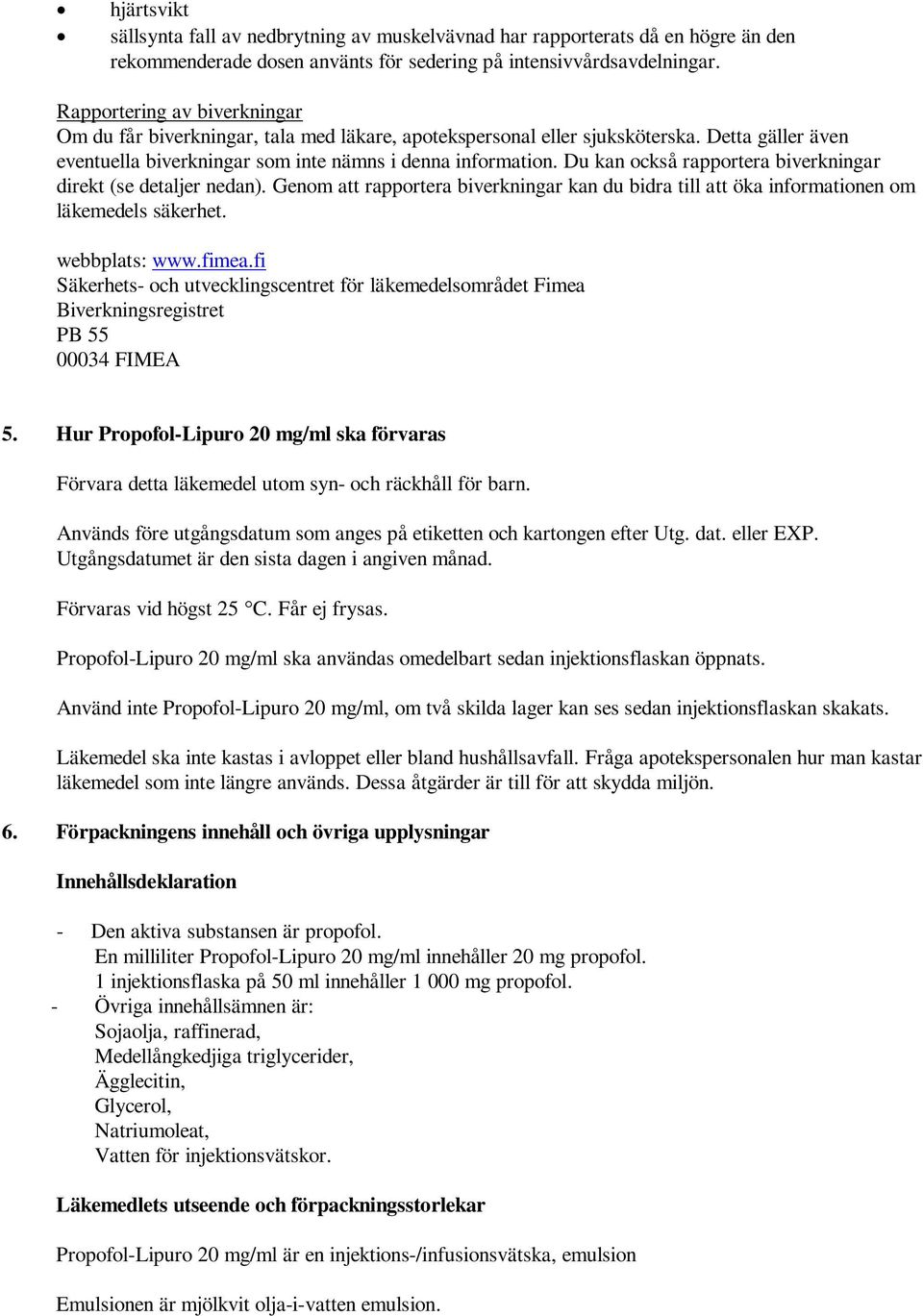 Du kan också rapportera biverkningar direkt (se detaljer nedan). Genom att rapportera biverkningar kan du bidra till att öka informationen om läkemedels säkerhet. webbplats: www.fimea.