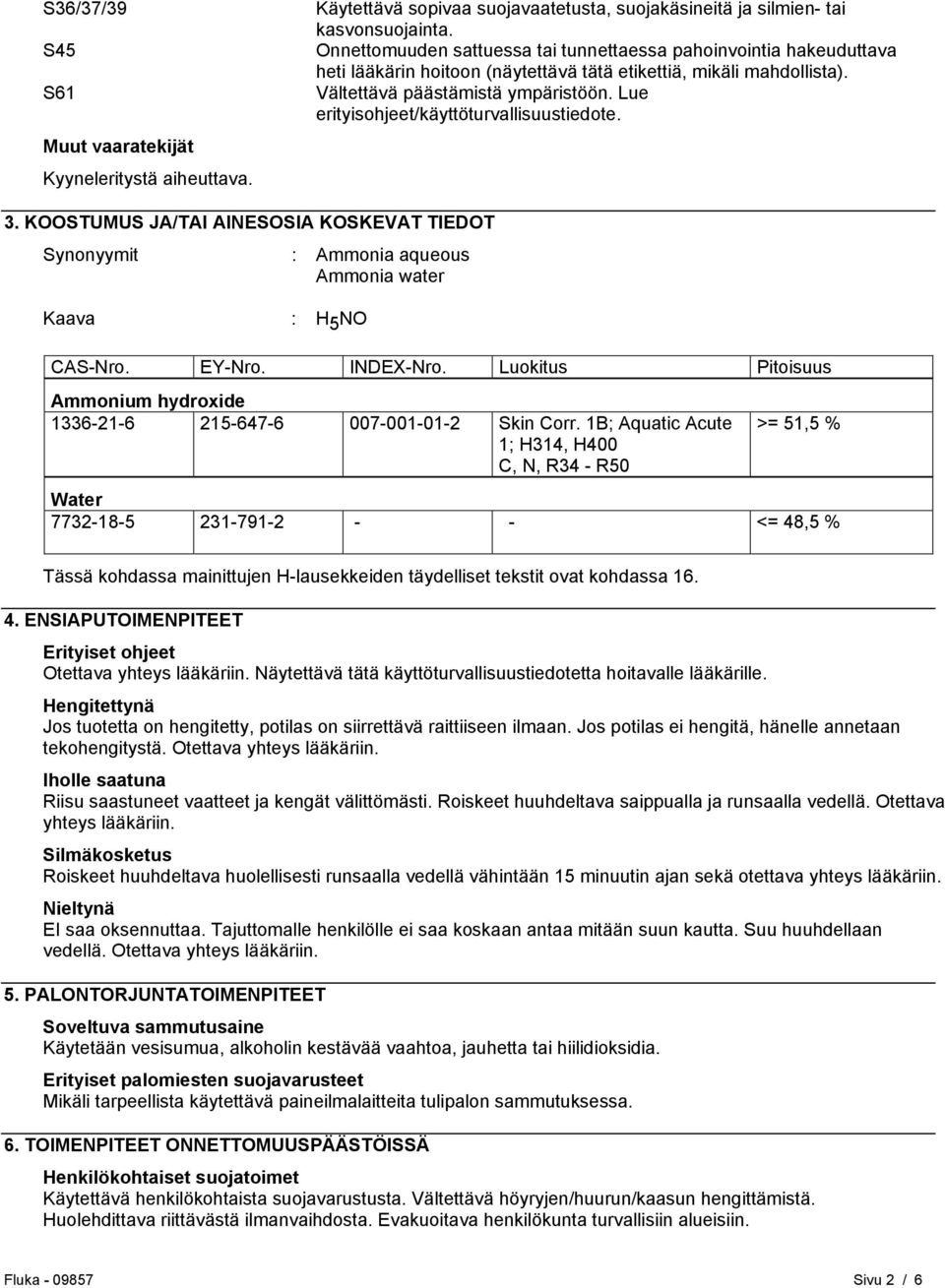 Lue erityisohjeet/käyttöturvallisuustiedote. 3. KOOSTUMUS JA/TAI AINESOSIA KOSKEVAT TIEDOT Synonyymit : Ammonia aqueous Ammonia water Kaava : H 5 NO CAS-Nro. EY-Nro. INDEX-Nro.