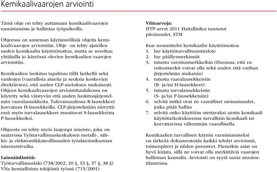 Kemikaalien luokitus tapahtuu tällä hetkellä sekä vanhojen (vaarallisia aineita ja seoksia koskevien direktiivien), että uuden CLP-asetuksen mukaisesti.