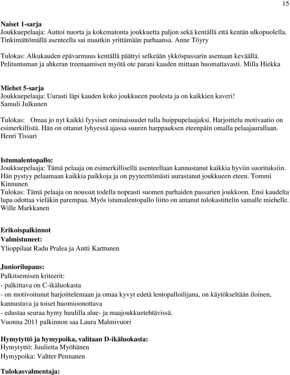 Milla Hiekka Miehet 5-sarja Joukkuepelaaja: Uurasti läpi kauden koko joukkueen puolesta ja on kaikkien kaveri! Samuli Julkunen Tulokas: Omaa jo nyt kaikki fyysiset ominaisuudet tulla huippupelaajaksi.