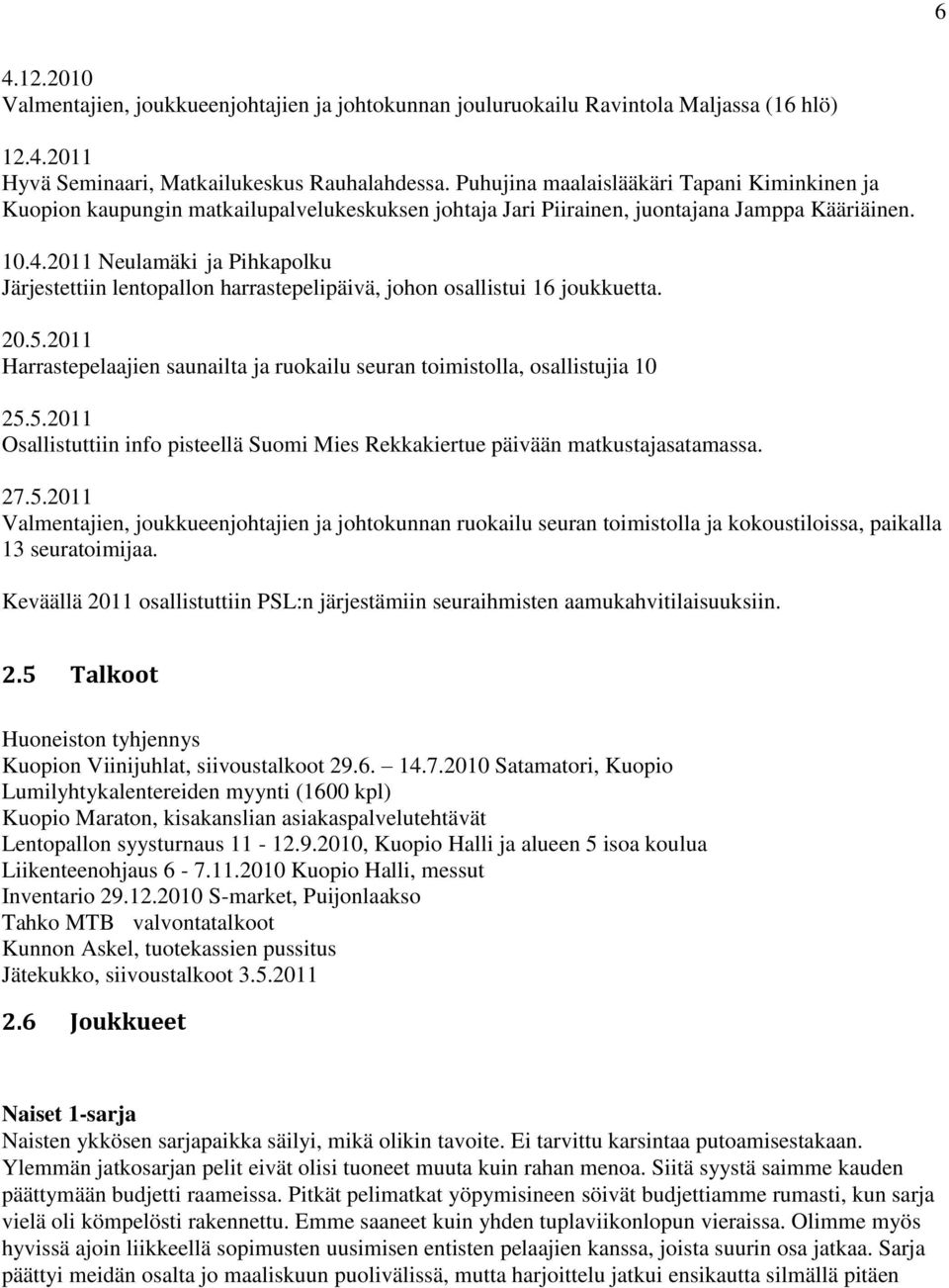 2011 Neulamäki ja Pihkapolku Järjestettiin lentopallon harrastepelipäivä, johon osallistui 16 joukkuetta. 20.5.2011 Harrastepelaajien saunailta ja ruokailu seuran toimistolla, osallistujia 10 25.5.2011 Osallistuttiin info pisteellä Suomi Mies Rekkakiertue päivään matkustajasatamassa.