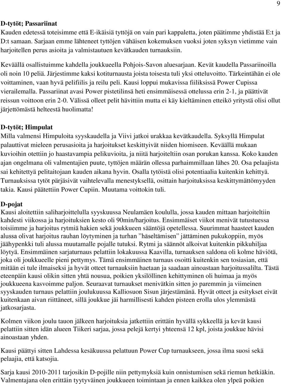Keväällä osallistuimme kahdella joukkueella Pohjois-Savon aluesarjaan. Kevät kaudella Passariinoilla oli noin 10 peliä. Järjestimme kaksi kotiturnausta joista toisesta tuli yksi otteluvoitto.