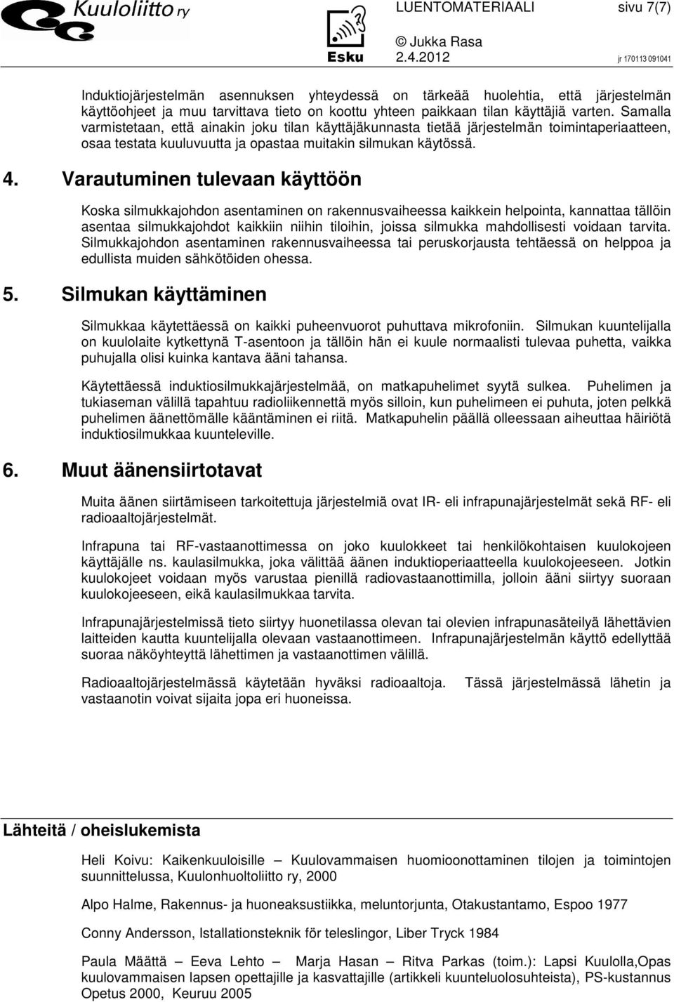 Varautuminen tulevaan käyttöön Koska silmukkajohdon asentaminen on rakennusvaiheessa kaikkein helpointa, kannattaa tällöin asentaa silmukkajohdot kaikkiin niihin tiloihin, joissa silmukka