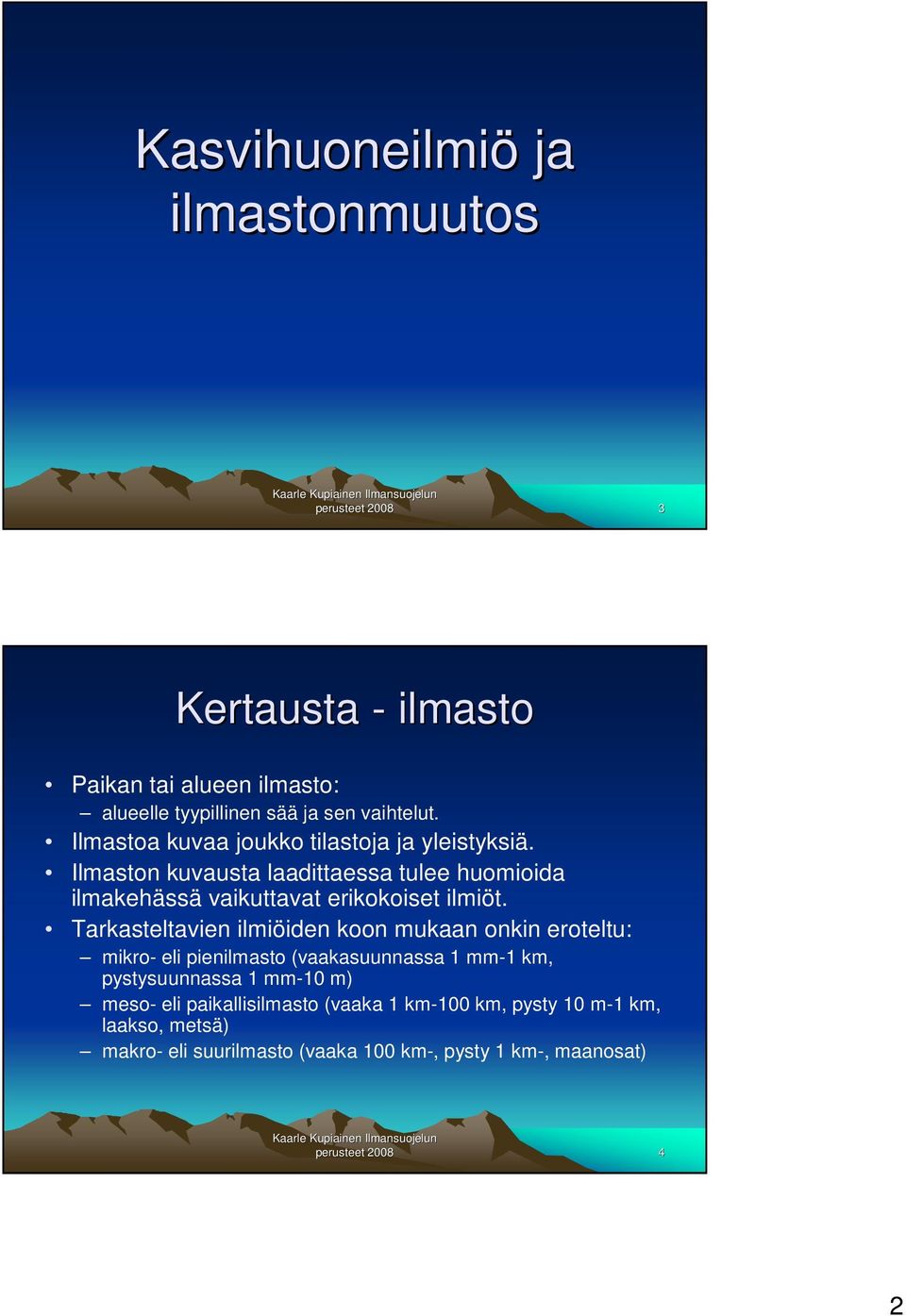 Tarkasteltavien ilmiöiden koon mukaan onkin eroteltu: mikro- eli pienilmasto (vaakasuunnassa 1 mm-1 km, pystysuunnassa 1 mm-10 m) meso- eli