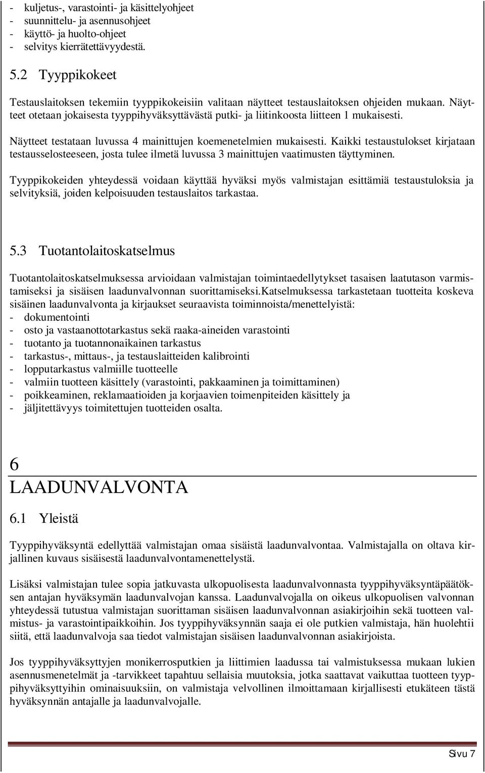 Näytteet otetaan jokaisesta tyyppihyväksyttävästä putki- ja liitinkoosta liitteen 1 mukaisesti. Näytteet testataan luvussa 4 mainittujen koemenetelmien mukaisesti.