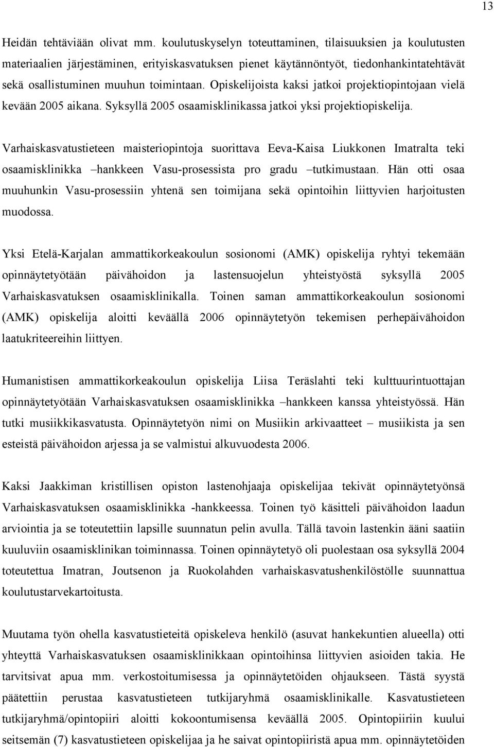 Opiskelijoista kaksi jatkoi projektiopintojaan vielä kevään 2005 aikana. Syksyllä 2005 osaamisklinikassa jatkoi yksi projektiopiskelija.