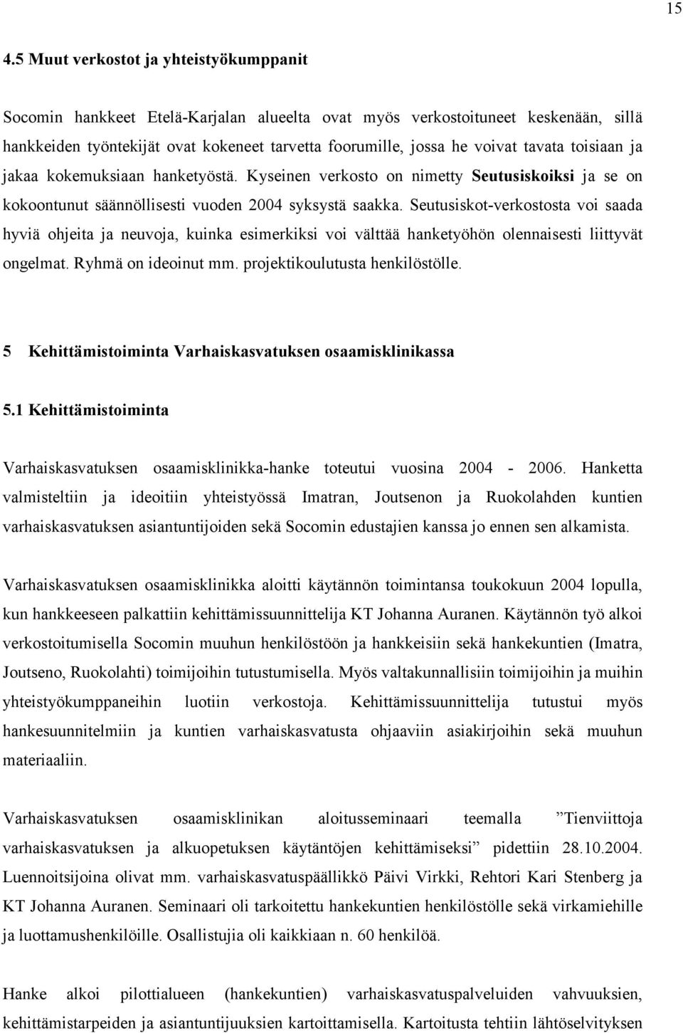 Seutusiskot-verkostosta voi saada hyviä ohjeita ja neuvoja, kuinka esimerkiksi voi välttää hanketyöhön olennaisesti liittyvät ongelmat. Ryhmä on ideoinut mm. projektikoulutusta henkilöstölle.