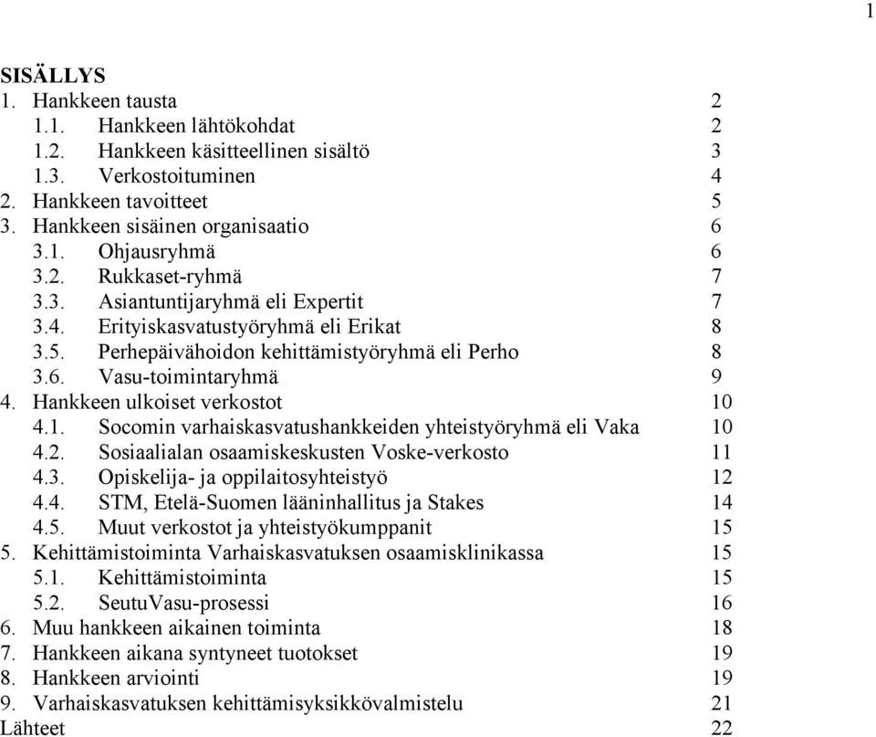 Hankkeen ulkoiset verkostot 10 4.1. Socomin varhaiskasvatushankkeiden yhteistyöryhmä eli Vaka 10 4.2. Sosiaalialan osaamiskeskusten Voske-verkosto 11 4.3. Opiskelija- ja oppilaitosyhteistyö 12 4.4. STM, Etelä-Suomen lääninhallitus ja Stakes 14 4.