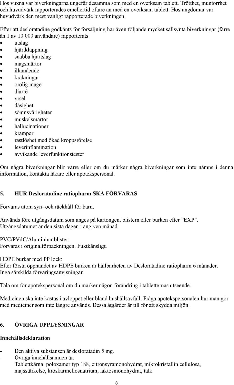 Efter att desloratadine godkänts för försäljning har även följande mycket sällsynta biverkningar (färre än 1 av 10 000 användare) rapporterats: utslag hjärtklappning snabba hjärtslag magsmärtor