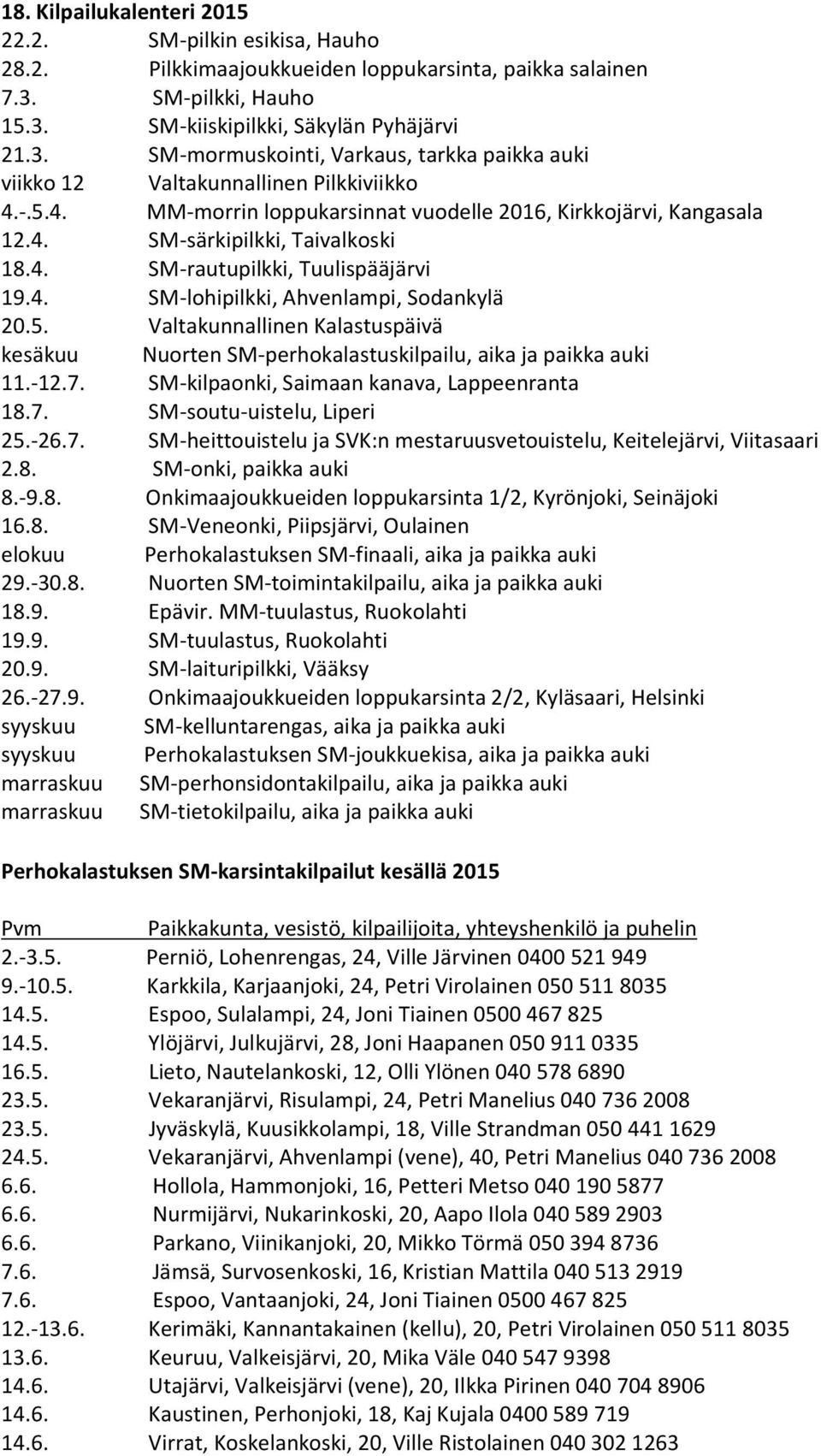 -.5.4. MM-morrin loppukarsinnat vuodelle 2016, Kirkkojärvi, Kangasala 12.4. SM-särkipilkki, Taivalkoski 18.4. SM-rautupilkki, Tuulispääjärvi 19.4. SM-lohipilkki, Ahvenlampi, Sodankylä 20.5. Valtakunnallinen Kalastuspäivä kesäkuu Nuorten SM-perhokalastuskilpailu, aika ja paikka auki 11.