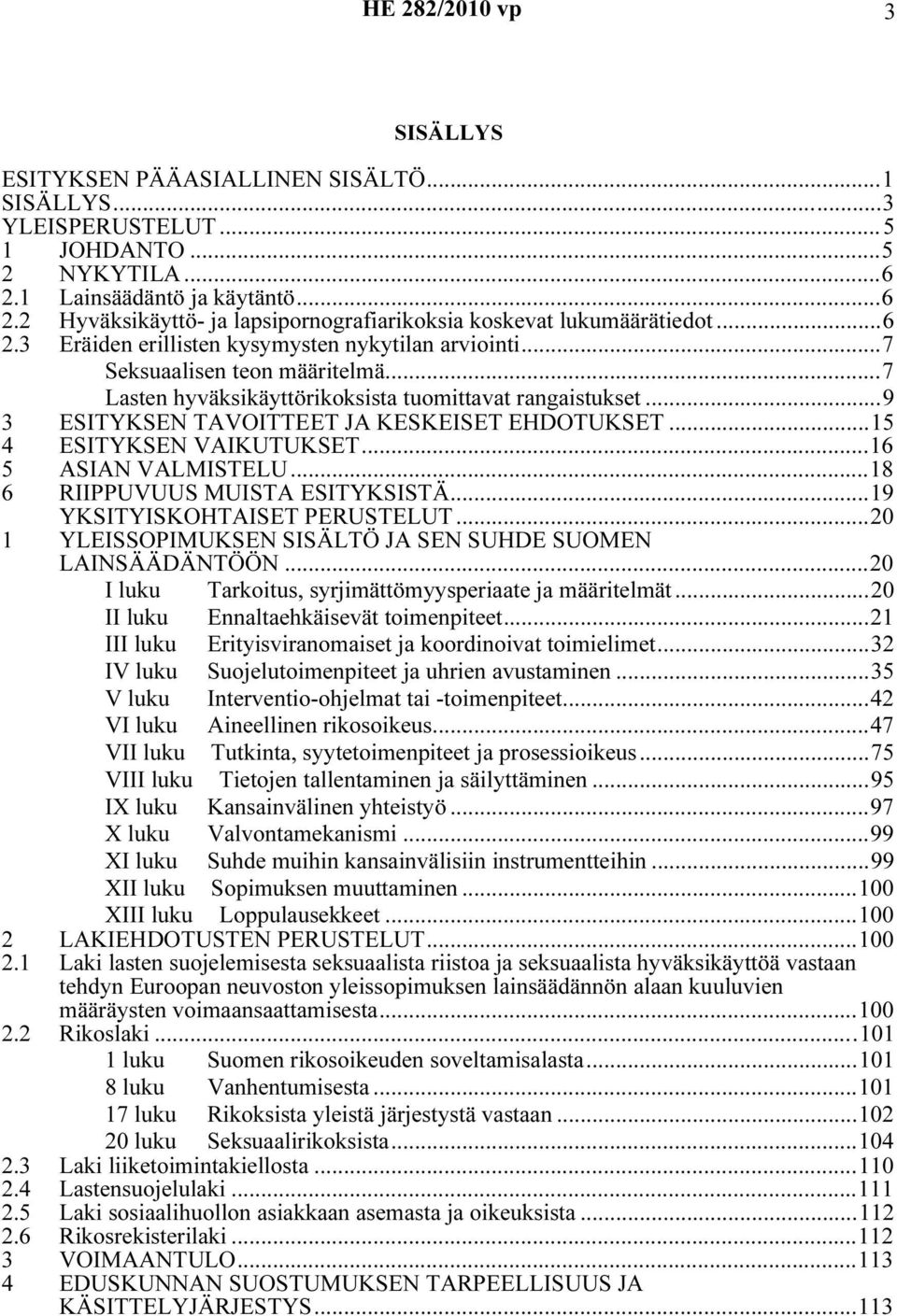 ..9 3 ESITYKSEN TAVOITTEET JA KESKEISET EHDOTUKSET...15 4 ESITYKSEN VAIKUTUKSET...16 5 ASIAN VALMISTELU...18 6 RIIPPUVUUS MUISTA ESITYKSISTÄ...19 YKSITYISKOHTAISET PERUSTELUT.