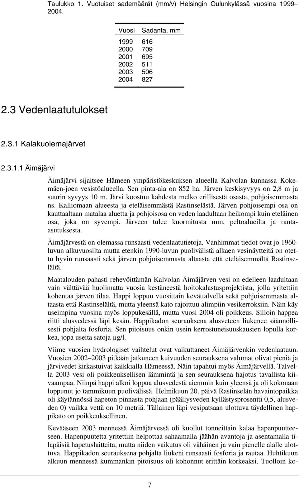 Järven pohjoisempi osa on kauttaaltaan matalaa aluetta ja pohjoisosa on veden laadultaan heikompi kuin eteläinen osa, joka on syvempi. Järveen tulee kuormitusta mm. peltoalueilta ja rantaasutuksesta.