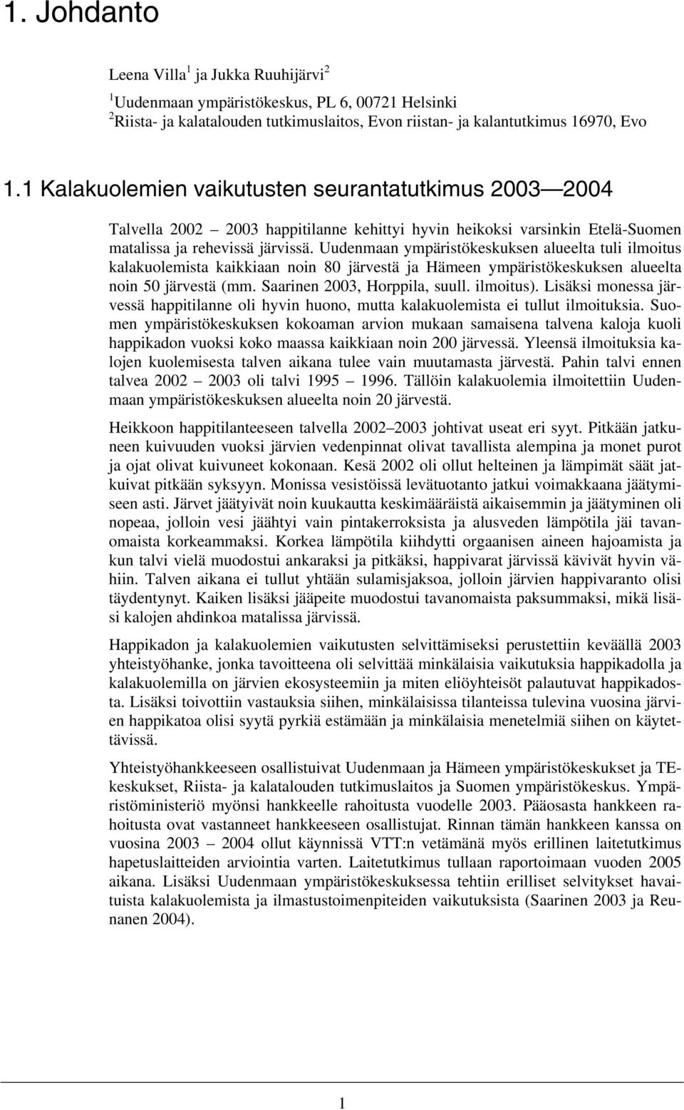 Uudenmaan ympäristökeskuksen alueelta tuli ilmoitus kalakuolemista kaikkiaan noin 8 järvestä ja Hämeen ympäristökeskuksen alueelta noin 5 järvestä (mm. Saarinen 23, Horppila, suull. ilmoitus).