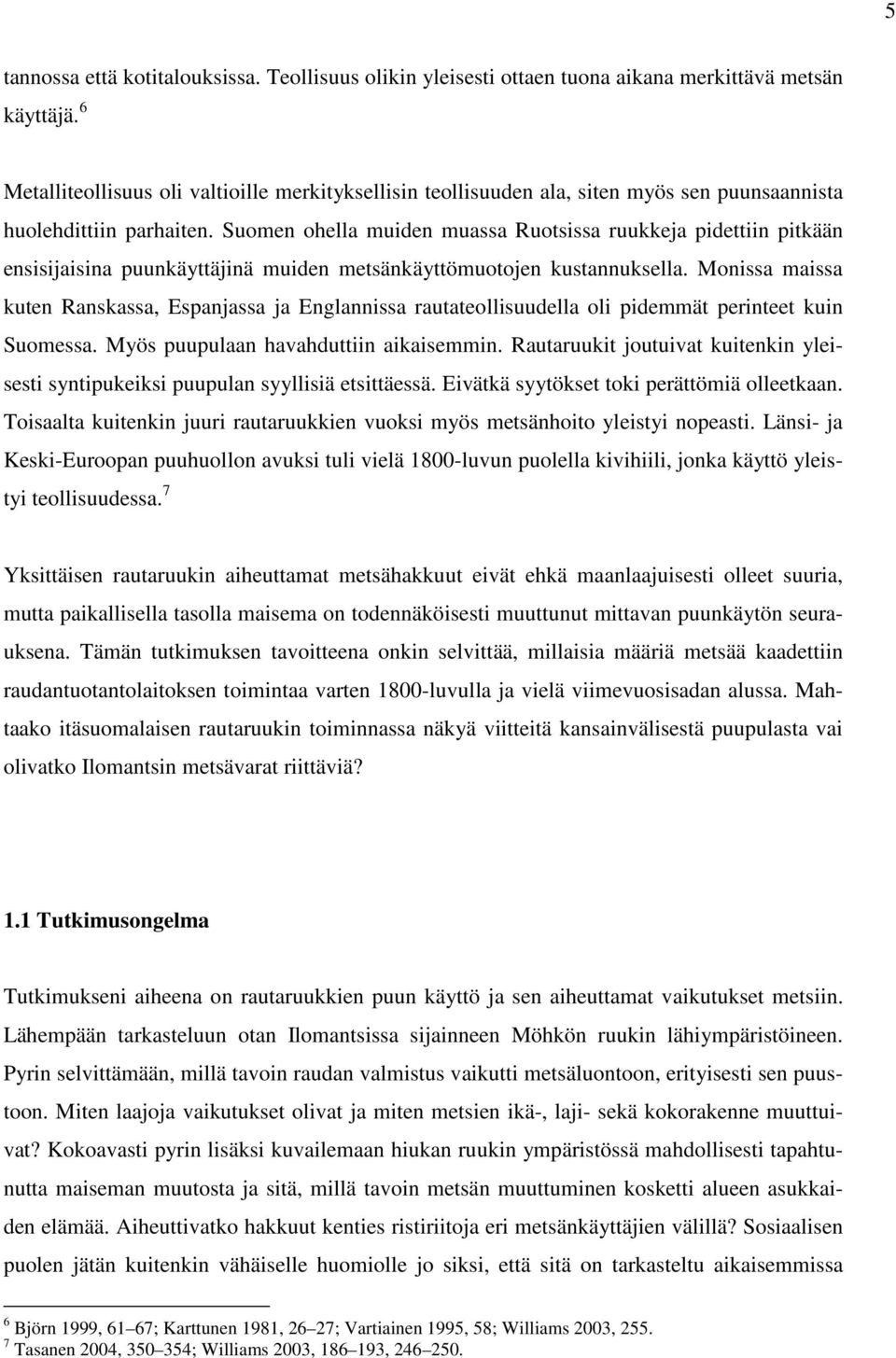 Suomen ohella muiden muassa Ruotsissa ruukkeja pidettiin pitkään ensisijaisina puunkäyttäjinä muiden metsänkäyttömuotojen kustannuksella.