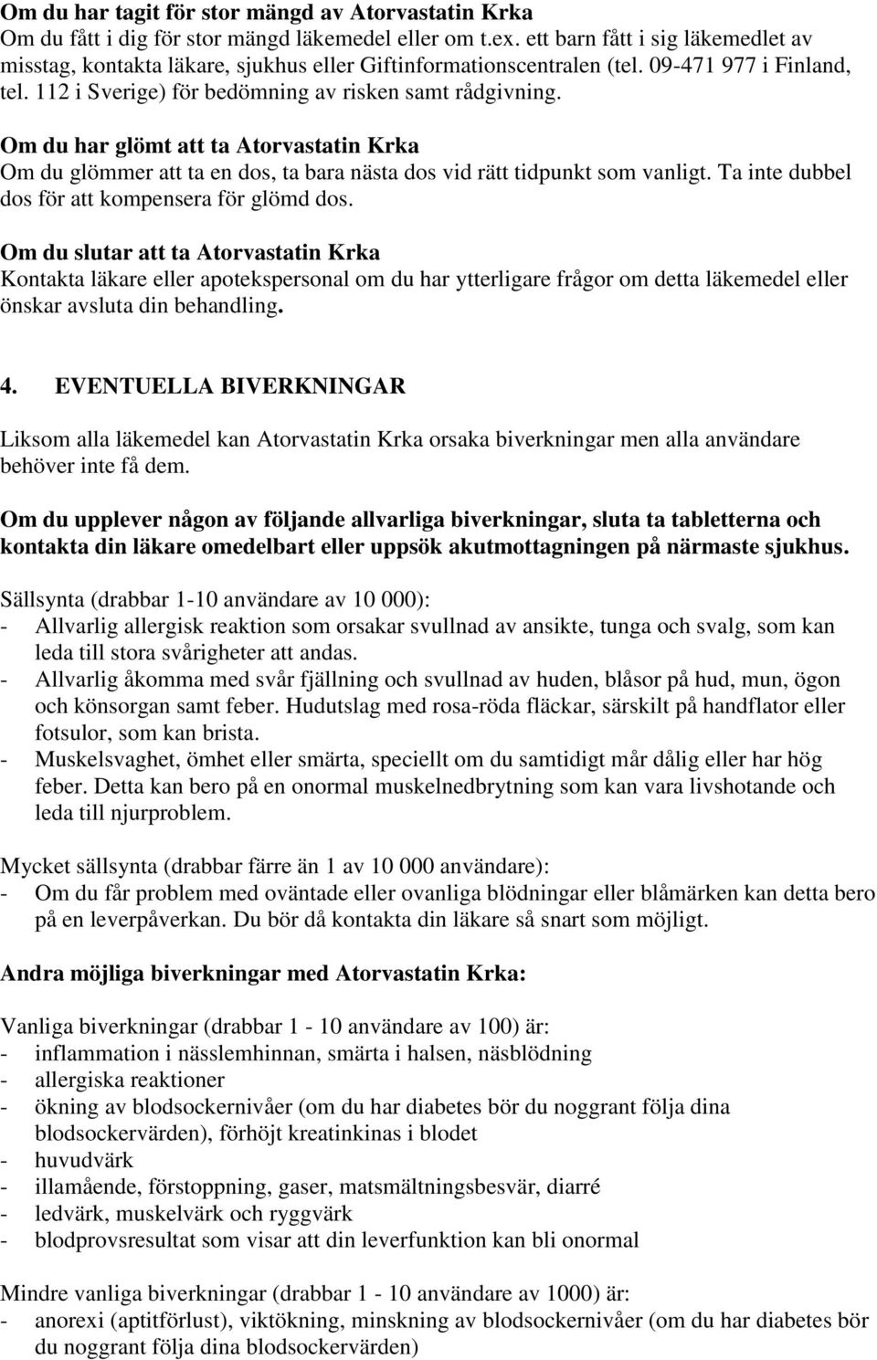 Om du har glömt att ta Atorvastatin Krka Om du glömmer att ta en dos, ta bara nästa dos vid rätt tidpunkt som vanligt. Ta inte dubbel dos för att kompensera för glömd dos.