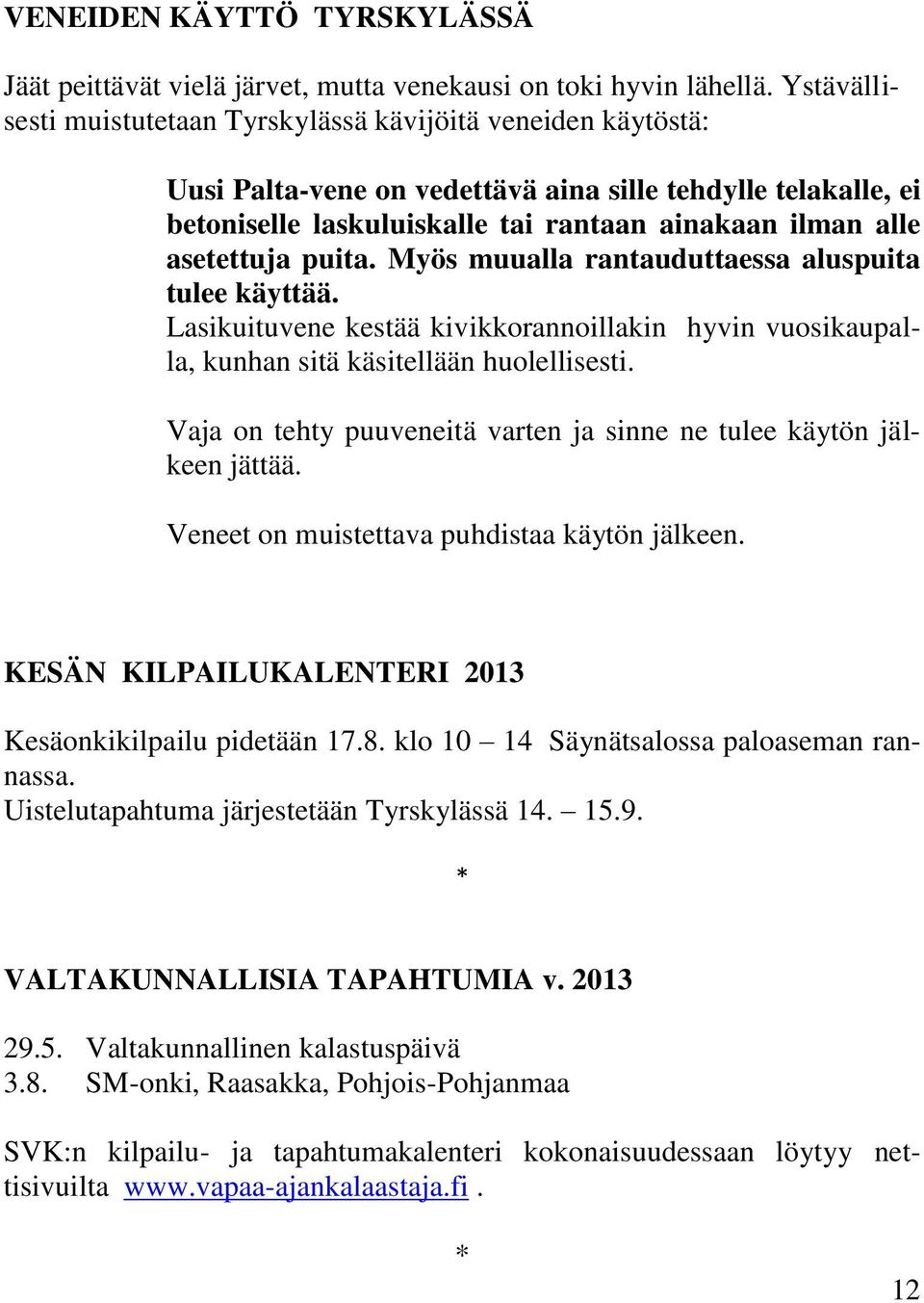 asetettuja puita. Myös muualla rantauduttaessa aluspuita tulee käyttää. Lasikuituvene kestää kivikkorannoillakin hyvin vuosikaupalla, kunhan sitä käsitellään huolellisesti.