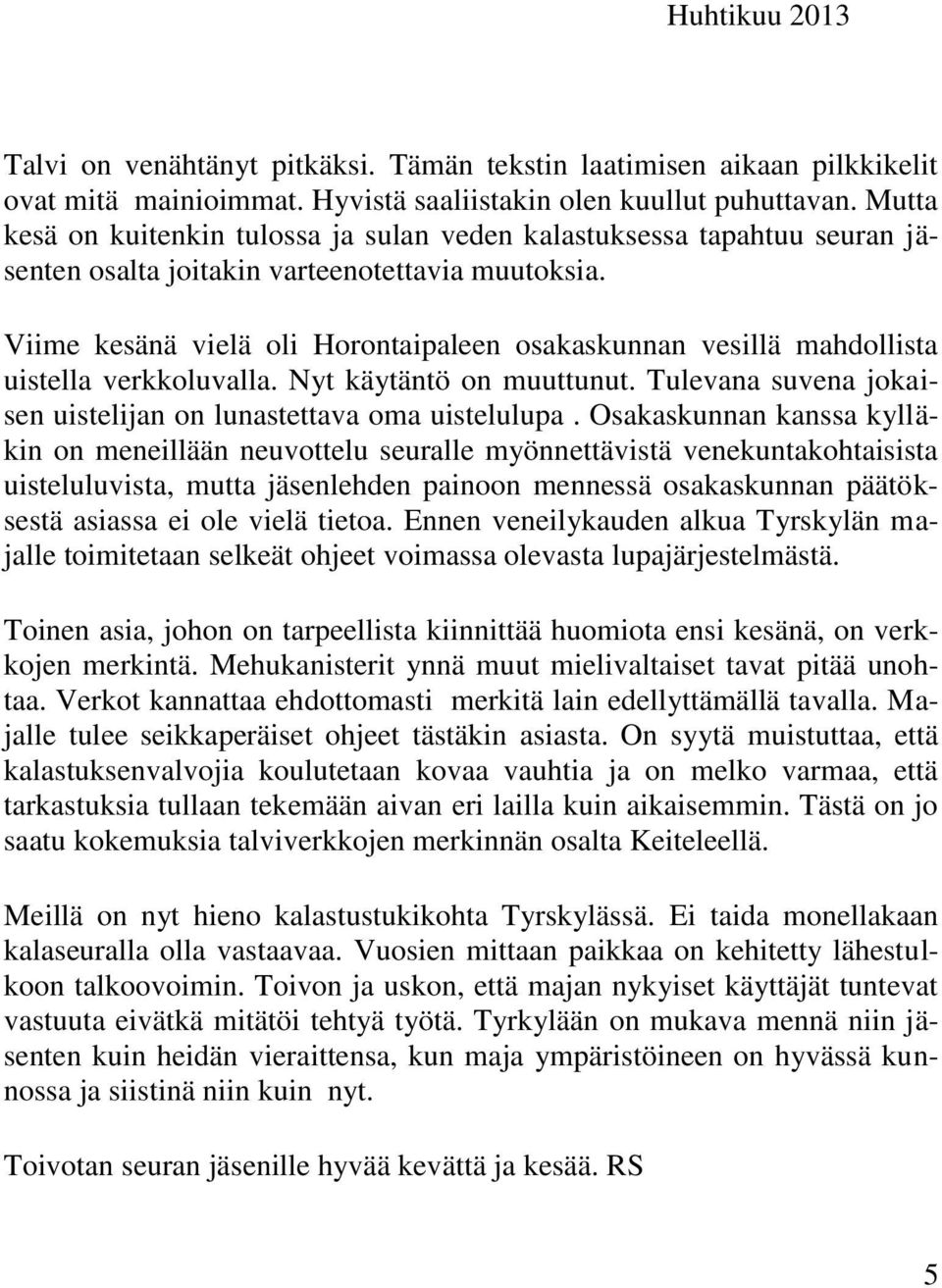 Viime kesänä vielä oli Horontaipaleen osakaskunnan vesillä mahdollista uistella verkkoluvalla. Nyt käytäntö on muuttunut. Tulevana suvena jokaisen uistelijan on lunastettava oma uistelulupa.