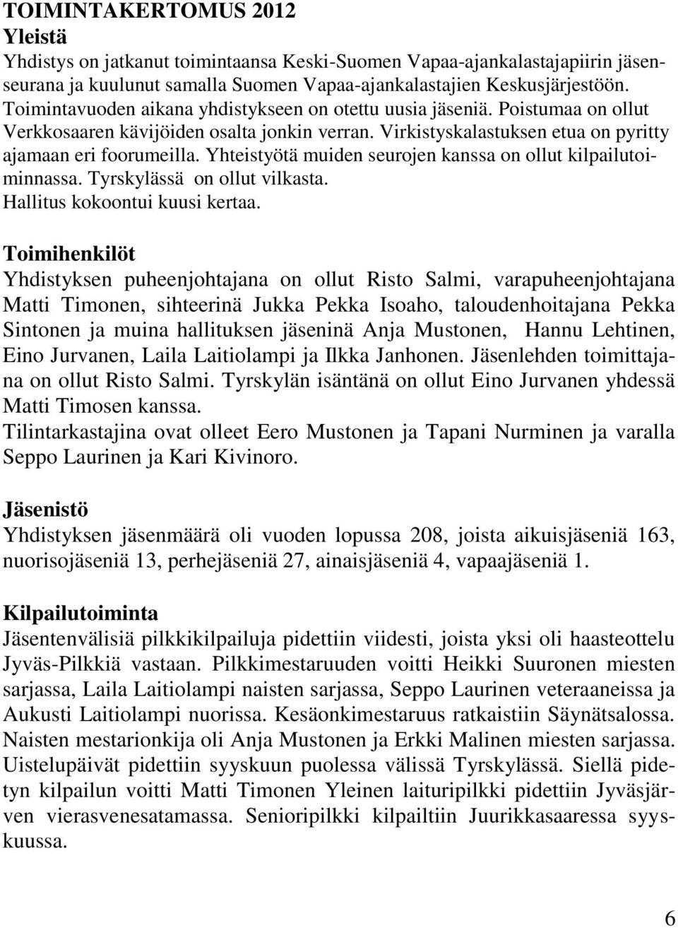 Yhteistyötä muiden seurojen kanssa on ollut kilpailutoiminnassa. Tyrskylässä on ollut vilkasta. Hallitus kokoontui kuusi kertaa.