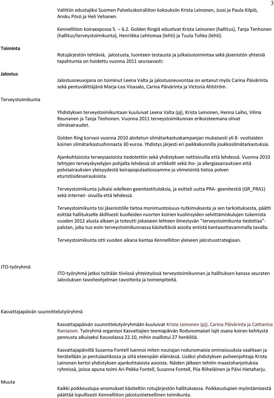 Toiminta Jalostus Rotujärjestön tehtäviä, jalostusta, luonteen testausta ja julkaisutoimintaa sekä jäsenistön yhteisiä tapahtumia on hoidettu vuonna 2011 seuraavasti: Jalostusneuvojana on toiminut