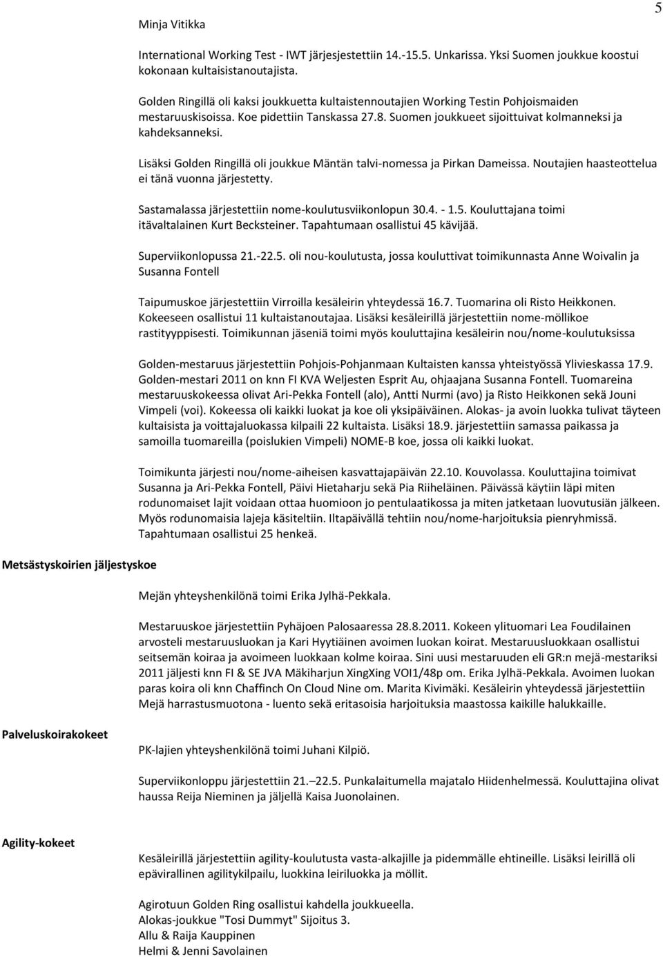 Lisäksi Golden Ringillä oli joukkue Mäntän talvi-nomessa ja Pirkan Dameissa. Noutajien haasteottelua ei tänä vuonna järjestetty. Sastamalassa järjestettiin nome-koulutusviikonlopun 30.4. - 1.5.