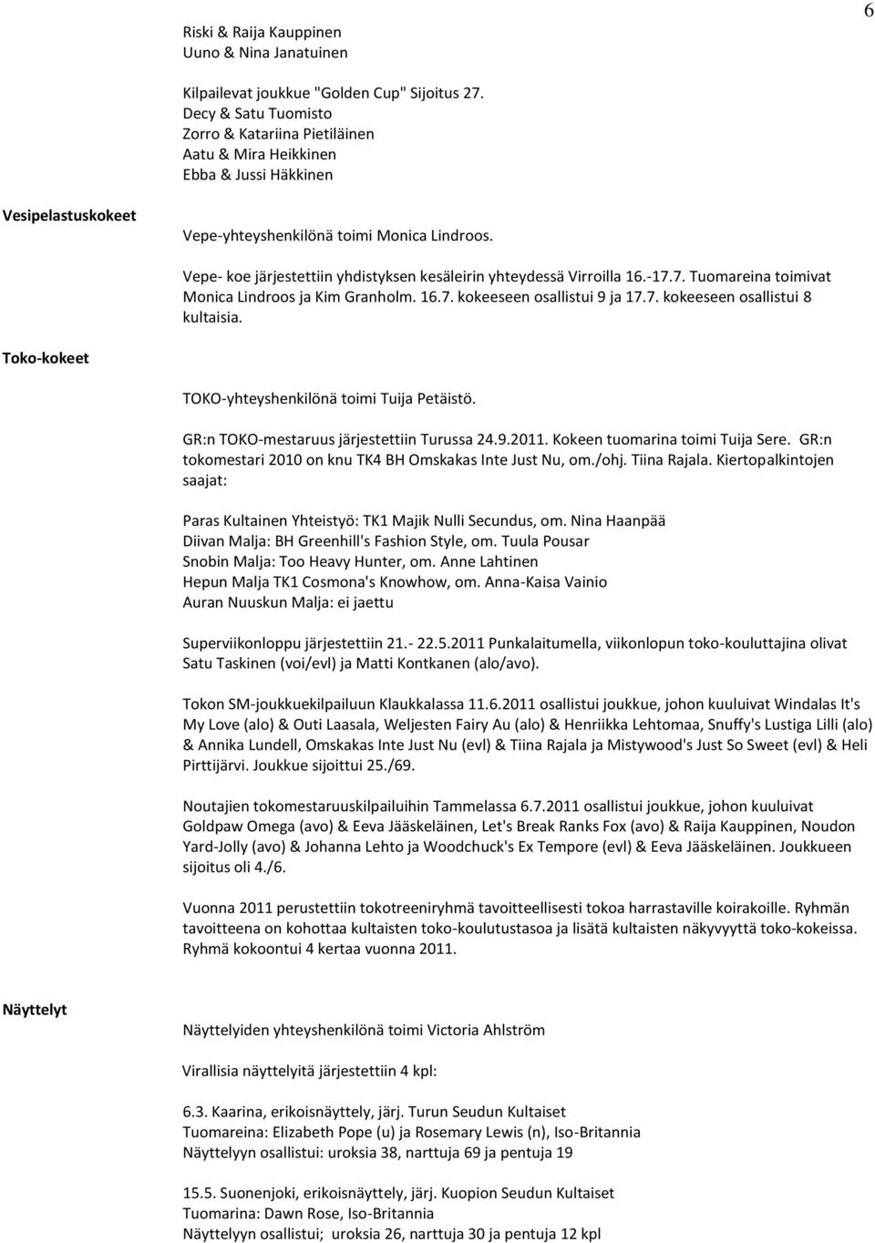 Vepe- koe järjestettiin yhdistyksen kesäleirin yhteydessä Virroilla 16.-17.7. Tuomareina toimivat Monica Lindroos ja Kim Granholm. 16.7. kokeeseen osallistui 9 ja 17.7. kokeeseen osallistui 8 kultaisia.