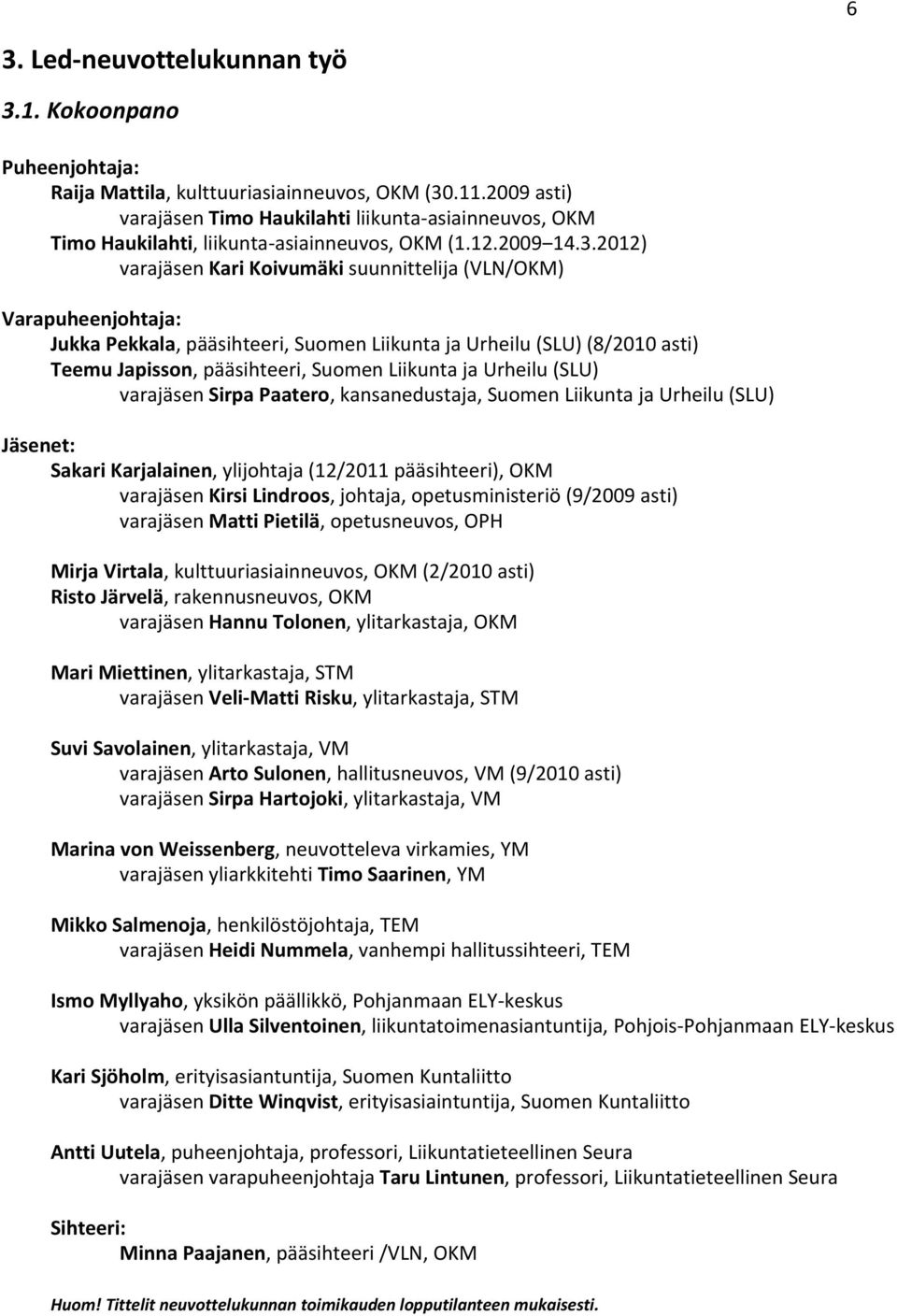 2012) varajäsen Kari Koivumäki suunnittelija (VLN/OKM) Varapuheenjohtaja: Jukka Pekkala, pääsihteeri, Suomen Liikunta ja Urheilu (SLU) (8/2010 asti) Teemu Japisson, pääsihteeri, Suomen Liikunta ja