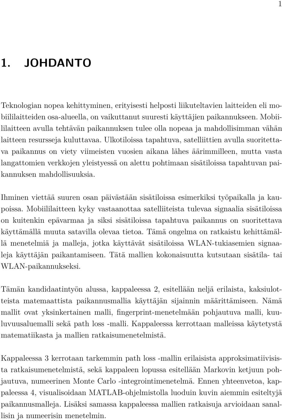 Ulkotiloissa tapahtuva, satelliittien avulla suoritettava paikannus on viety viimeisten vuosien aikana lähes äärimmilleen, mutta vasta langattomien verkkojen yleistyessä on alettu pohtimaan