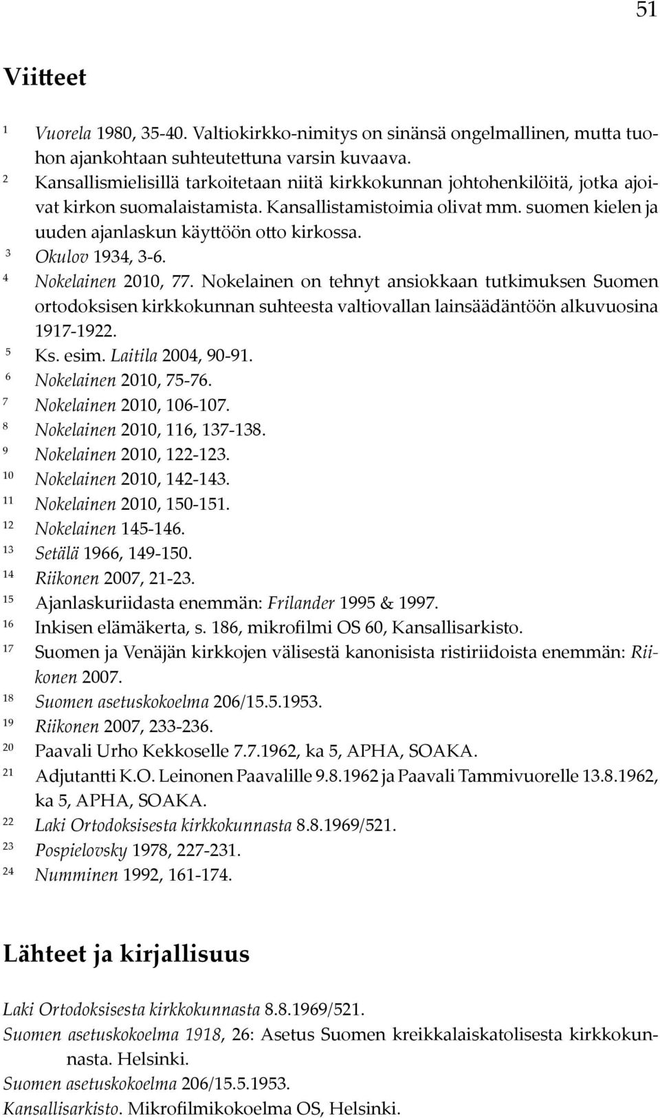 3 Okulov 1934, 3-6. 4 Nokelainen 2010, 77. Nokelainen on tehnyt ansiokkaan tutkimuksen Suomen ortodoksisen kirkkokunnan suhteesta valtiovallan lainsäädäntöön alkuvuosina 1917-1922. 5 Ks. esim.