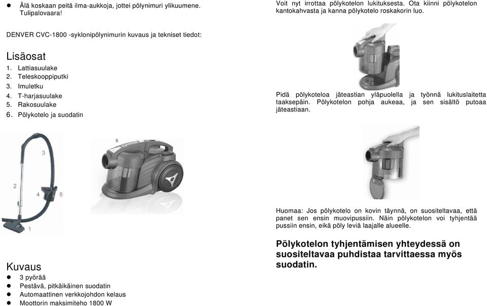 Pölykotelo ja suodatin Pidä pölykoteloa jäteastian yläpuolella ja työnnä lukituslaitetta taaksepäin. Pölykotelon pohja aukeaa, ja sen sisältö putoaa jäteastiaan.