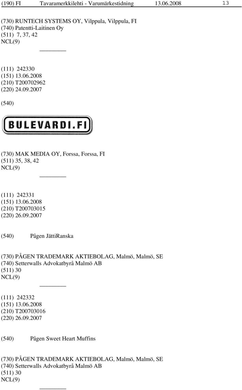 2007 (730) MAK MEDIA OY, Forssa, Forssa, FI (511) 35, 38, 42 (111) 242331 (210) T200703015 (220) 26.09.
